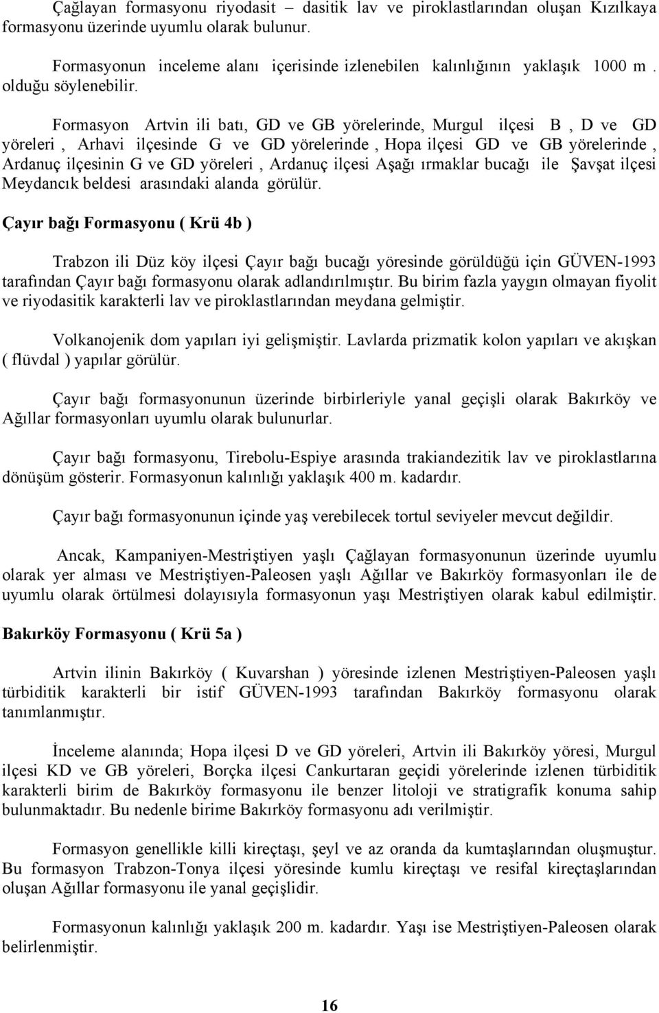 Formasyon Artvin ili batı, GD ve GB yörelerinde, Murgul ilçesi B, D ve GD yöreleri, Arhavi ilçesinde G ve GD yörelerinde, Hopa ilçesi GD ve GB yörelerinde, Ardanuç ilçesinin G ve GD yöreleri, Ardanuç