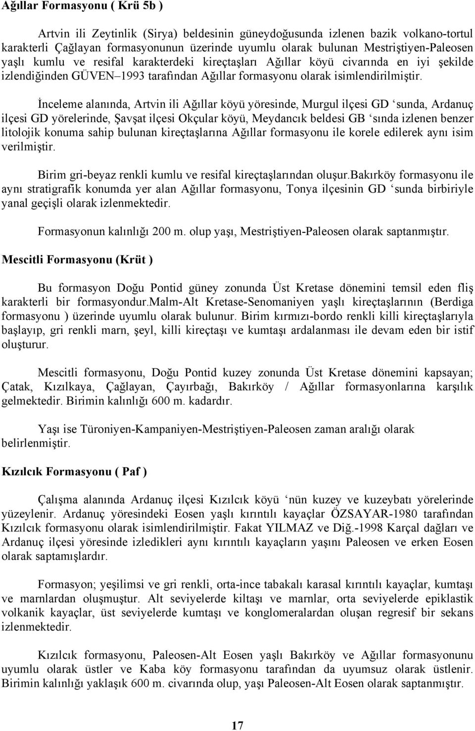 İnceleme alanında, Artvin ili Ağıllar köyü yöresinde, Murgul ilçesi GD sunda, Ardanuç ilçesi GD yörelerinde, Şavşat ilçesi Okçular köyü, Meydancık beldesi GB sında izlenen benzer litolojik konuma