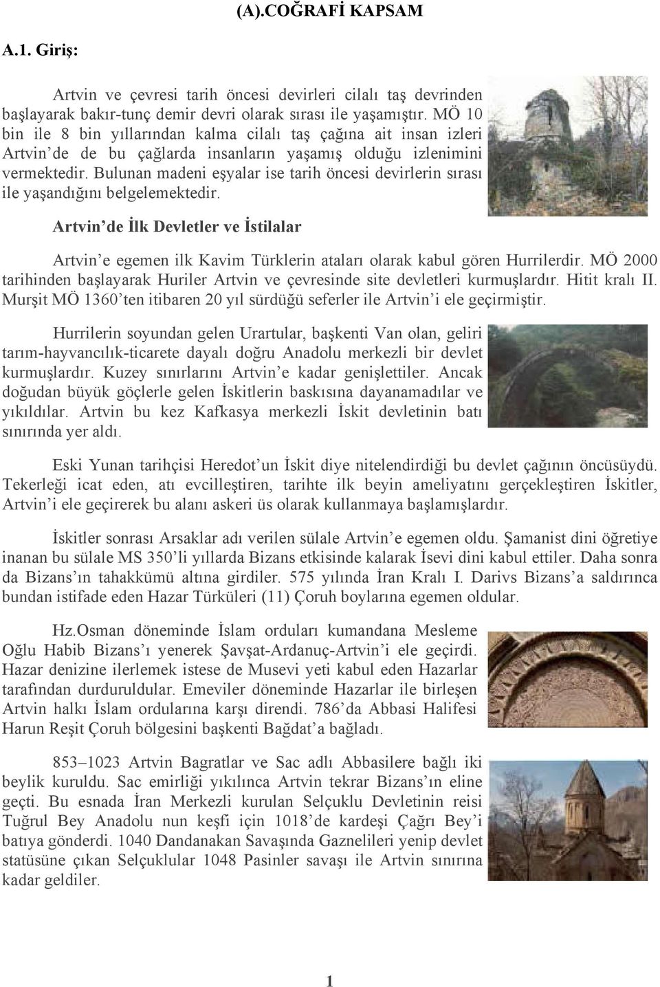 Bulunan madeni eşyalar ise tarih öncesi devirlerin sırası ile yaşandığını belgelemektedir.