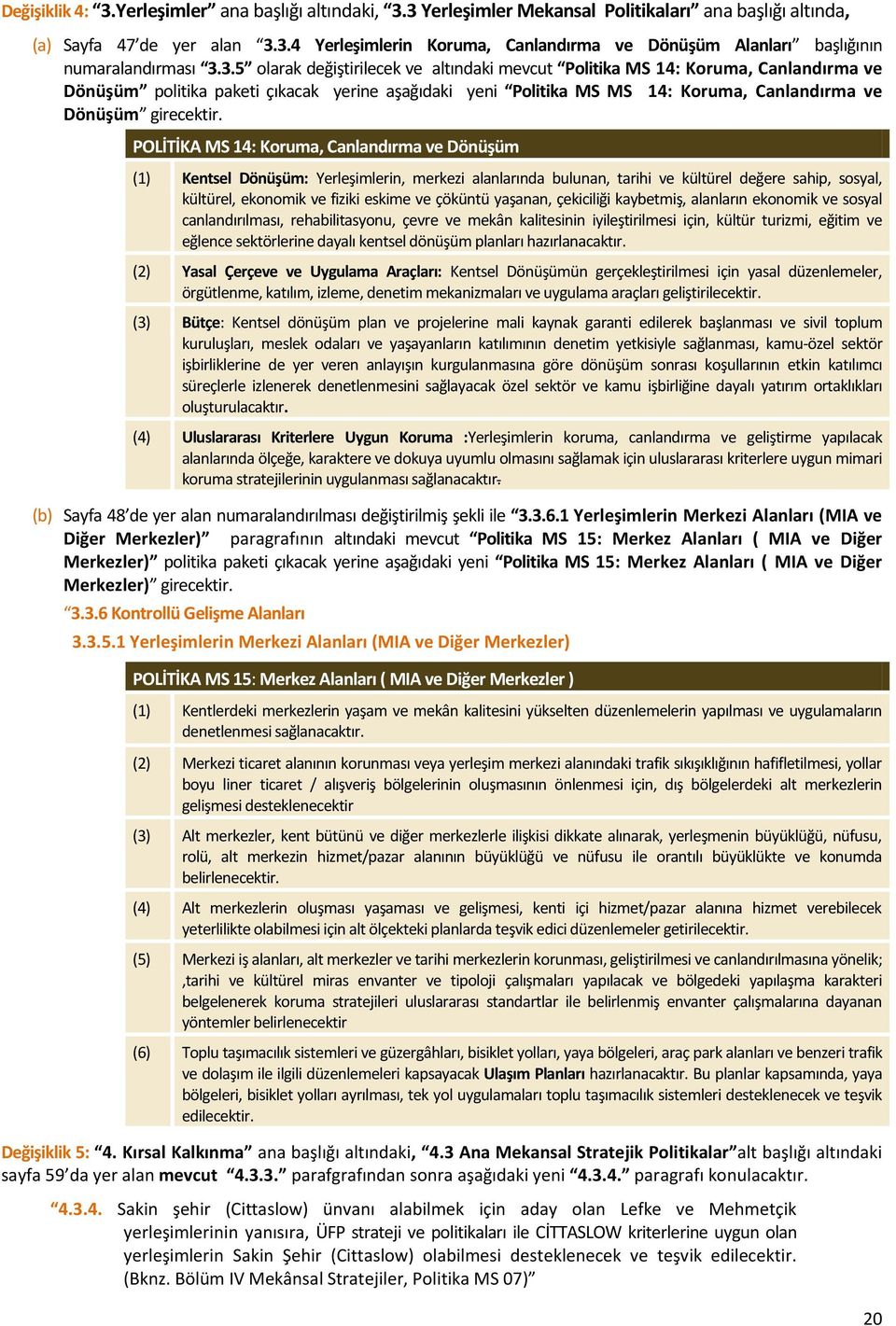 POLİTİKA MS 14: Koruma, Canlandırma ve Dönüşüm (1) Kentsel Dönüşüm: Yerleşimlerin, merkezi alanlarında bulunan, tarihi ve kültürel değere sahip, sosyal, kültürel, ekonomik ve fiziki eskime ve çöküntü