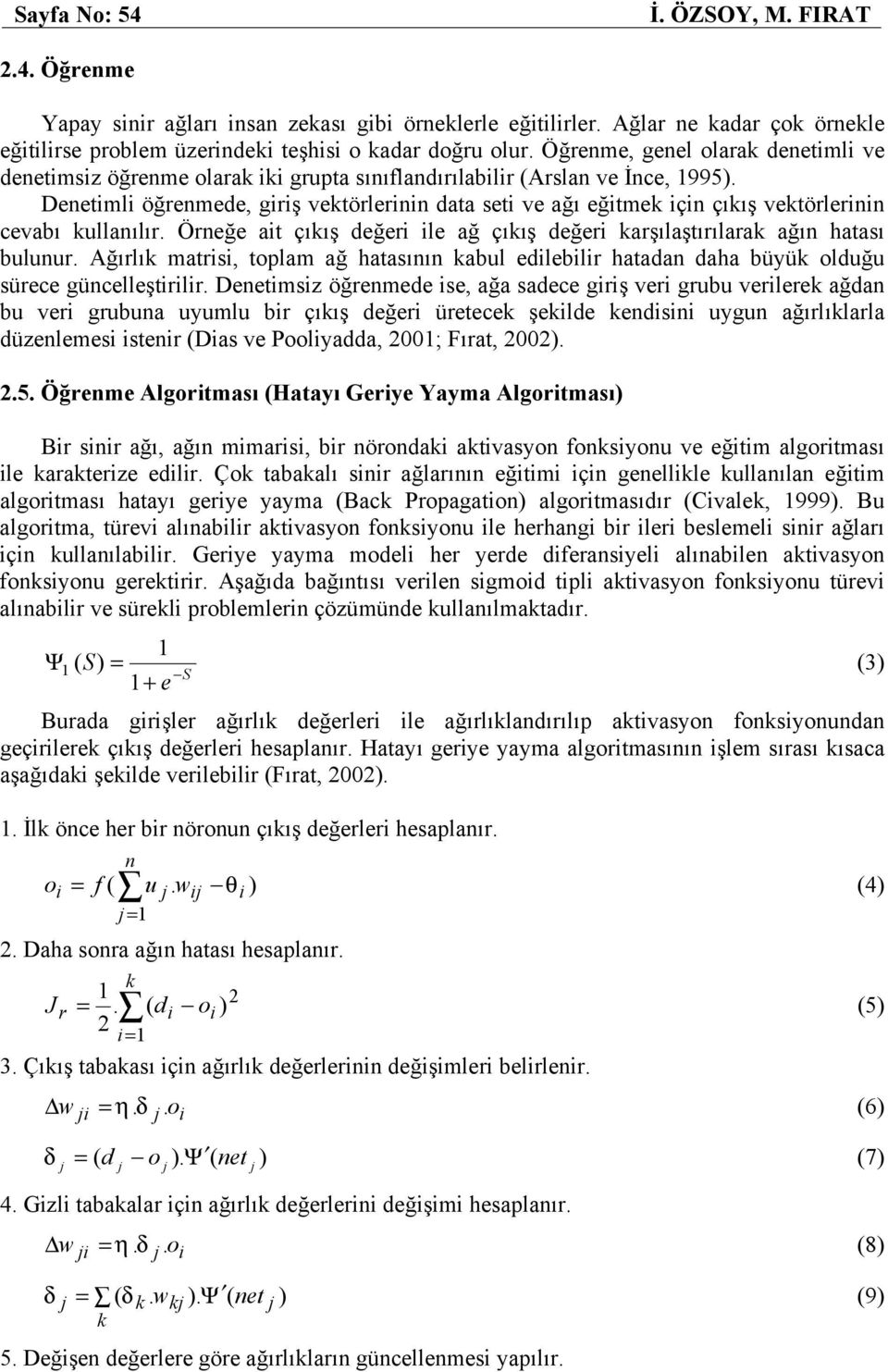 Denetimli öğrenmede, giriş vektörlerinin data seti ve ağı eğitmek için çıkış vektörlerinin cevabı kullanılır. Örneğe ait çıkış değeri ile ağ çıkış değeri karşılaştırılarak ağın hatası bulunur.