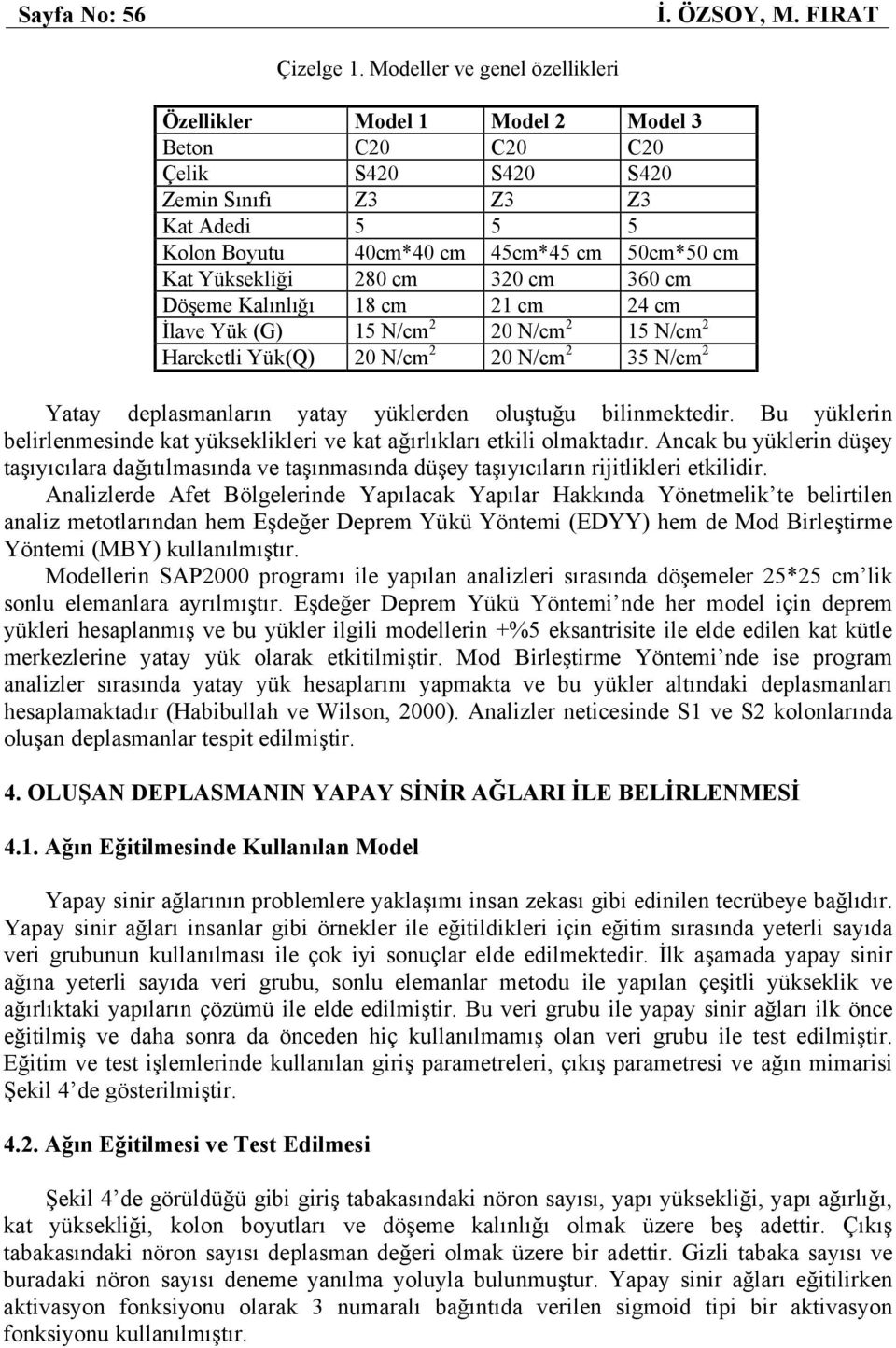 32 cm 36 cm Döşeme Kalınlığı 18 cm 21 cm 24 cm İlave Yük (G) 15 N/cm 2 2 N/cm 2 15 N/cm 2 Hareketli Yük(Q) 2 N/cm 2 2 N/cm 2 35 N/cm 2 Yatay deplasmanların yatay yüklerden oluştuğu bilinmektedir.