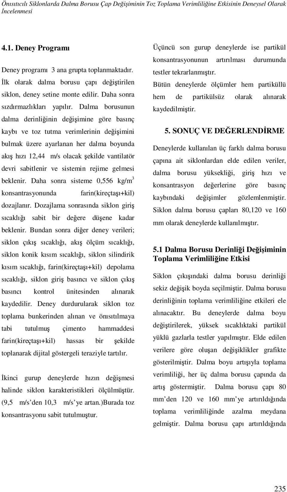 Dalma borusunun dalma derinliğinin değişimine göre basınç kaybı ve toz tutma verimlerinin değişimini bulmak üzere ayarlanan her dalma boyunda akış hızı 12,44 m/s olacak şekilde vantilatör devri