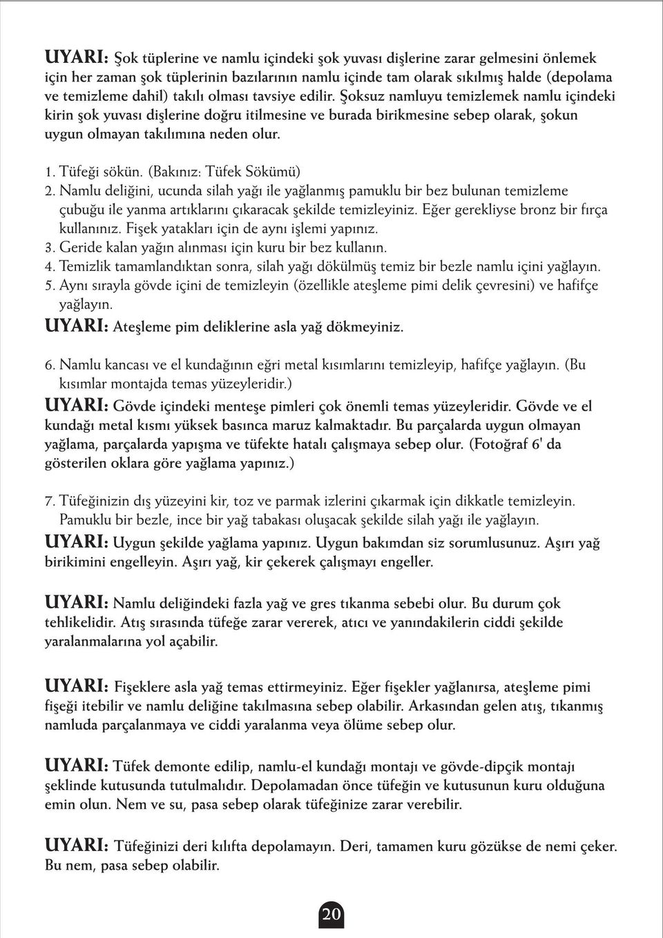 1. Tüfeði sökün. (Bakýnýz: Tüfek Sökümü) 2. Namlu deliðini, ucunda silah yaðý ile yaðlanmýþpamuklu bir bez bulunan temizleme çubuðu ile yanma artýklarýný çýkaracak þekilde temizleyiniz.