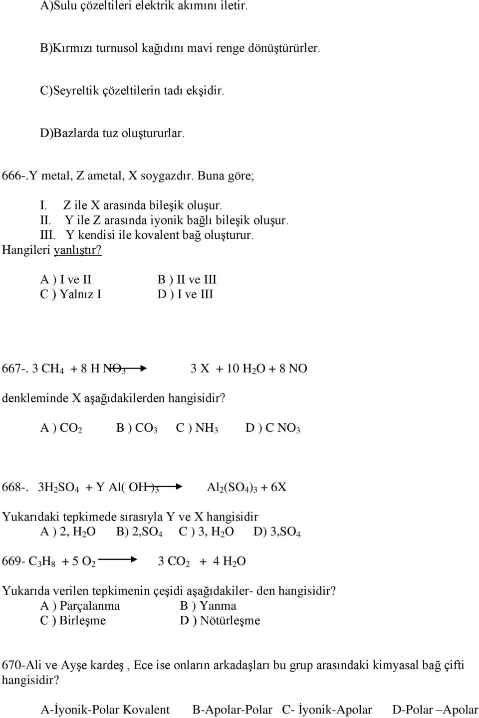 A ) I ve II C ) Yalnız I B ) II ve III D ) I ve III 667-. 3 CH 4 + 8 H NO 3 3 X + 10 H 2 O + 8 NO denkleminde X aşağıdakilerden hangisidir? A ) CO 2 B ) CO 3 C ) NH 3 D ) C NO 3 668-.