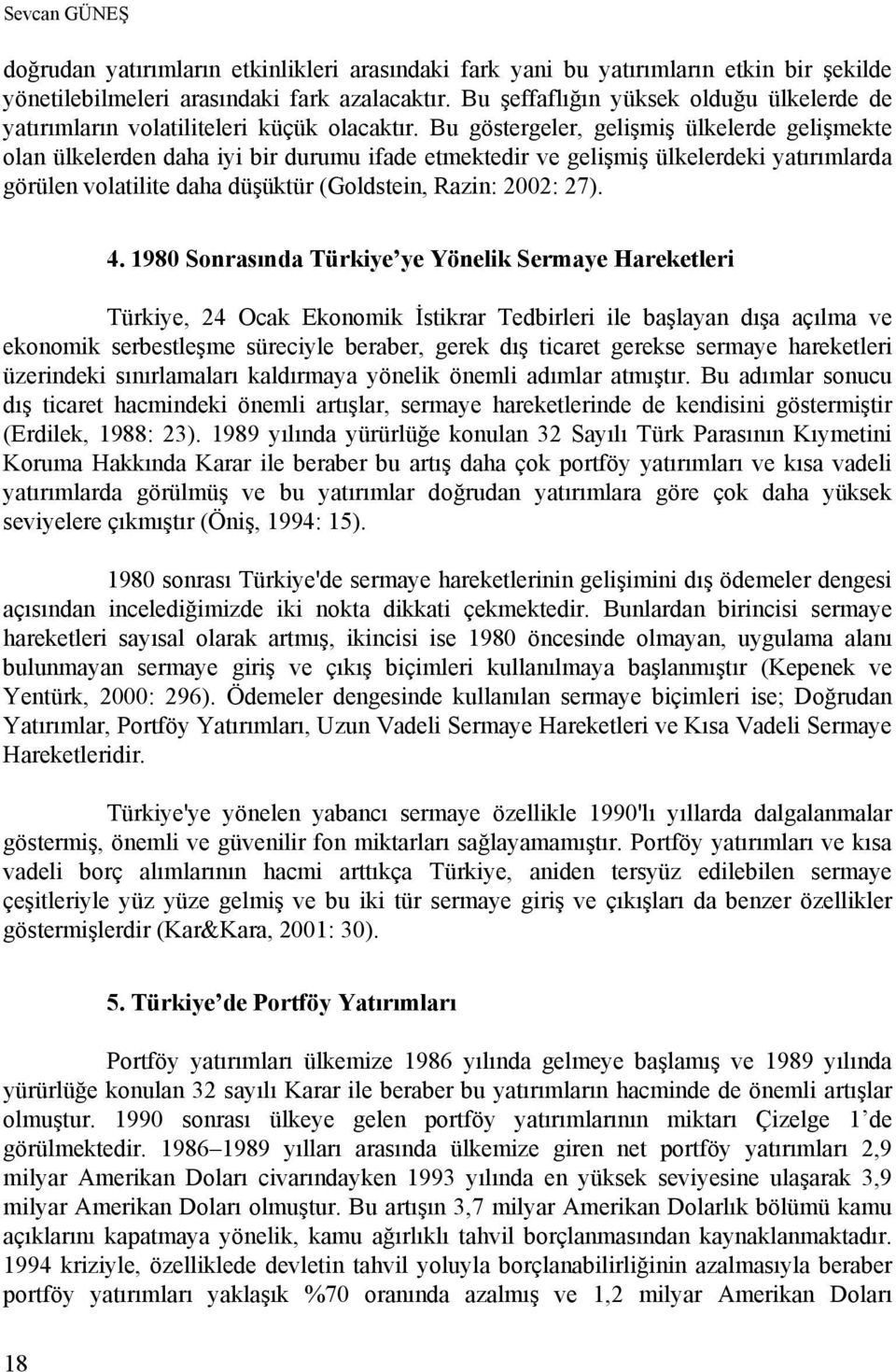 Bu göstergeler, gelişmiş ülkelerde gelişmekte olan ülkelerden daha iyi bir durumu ifade etmektedir ve gelişmiş ülkelerdeki yatırımlarda görülen volatilite daha düşüktür (Goldstein, Razin: 2002: 27).