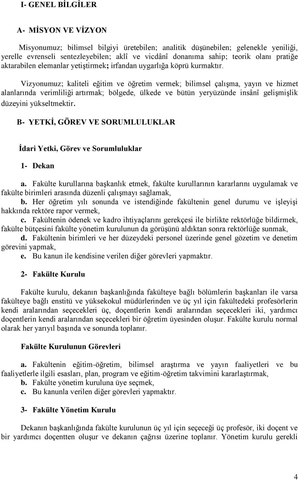 Vizyonumuz; kaliteli eğitim ve öğretim vermek; bilimsel çalıģma, yayın ve hizmet alanlarında verimliliği artırmak; bölgede, ülkede ve bütün yeryüzünde insânî geliģmiģlik düzeyini yükseltmektir.