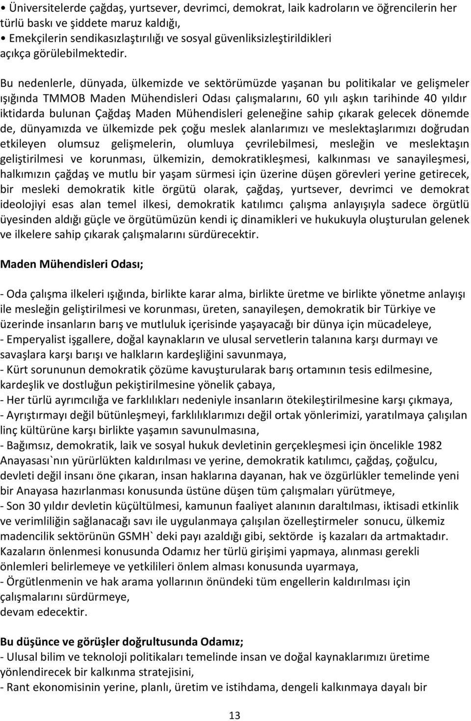 Bu nedenlerle, dünyada, ülkemizde ve sektörümüzde yaşanan bu politikalar ve gelişmeler ışığında TMMOB Maden Mühendisleri Odası çalışmalarını, 60 yılı aşkın tarihinde 40 yıldır iktidarda bulunan