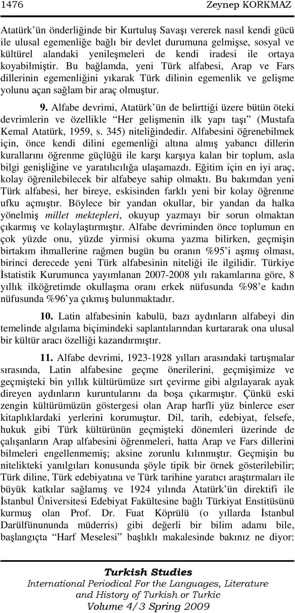 Alfabe devrimi, Atatürk ün de belirttiği üzere bütün öteki devrimlerin ve özellikle Her gelişmenin ilk yapı taşı (Mustafa Kemal Atatürk, 1959, s. 345) niteliğindedir.
