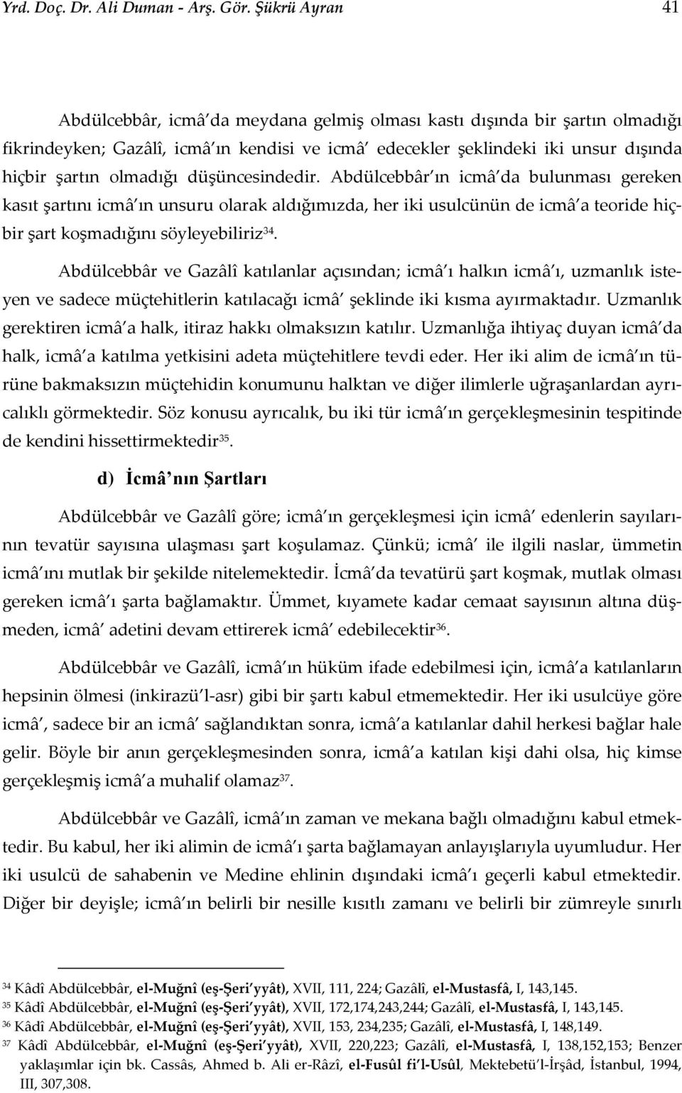 düşüncesindedir. Abdülcebbâr ın icmâ da bulunması gereken kasıt şartını icmâ ın unsuru olarak aldığımızda, her iki usulcünün de icmâ a teoride hiçbir şart koşmadığını söyleyebiliriz 34.