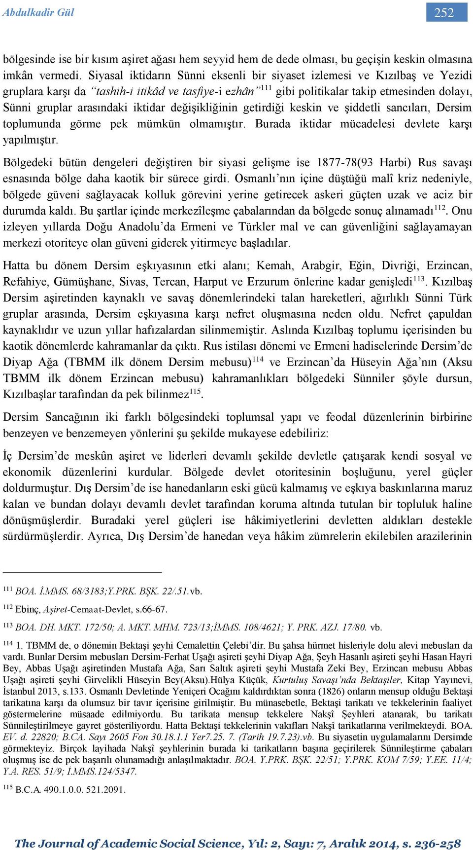 iktidar değişikliğinin getirdiği keskin ve şiddetli sancıları, Dersim toplumunda görme pek mümkün olmamıştır. Burada iktidar mücadelesi devlete karşı yapılmıştır.