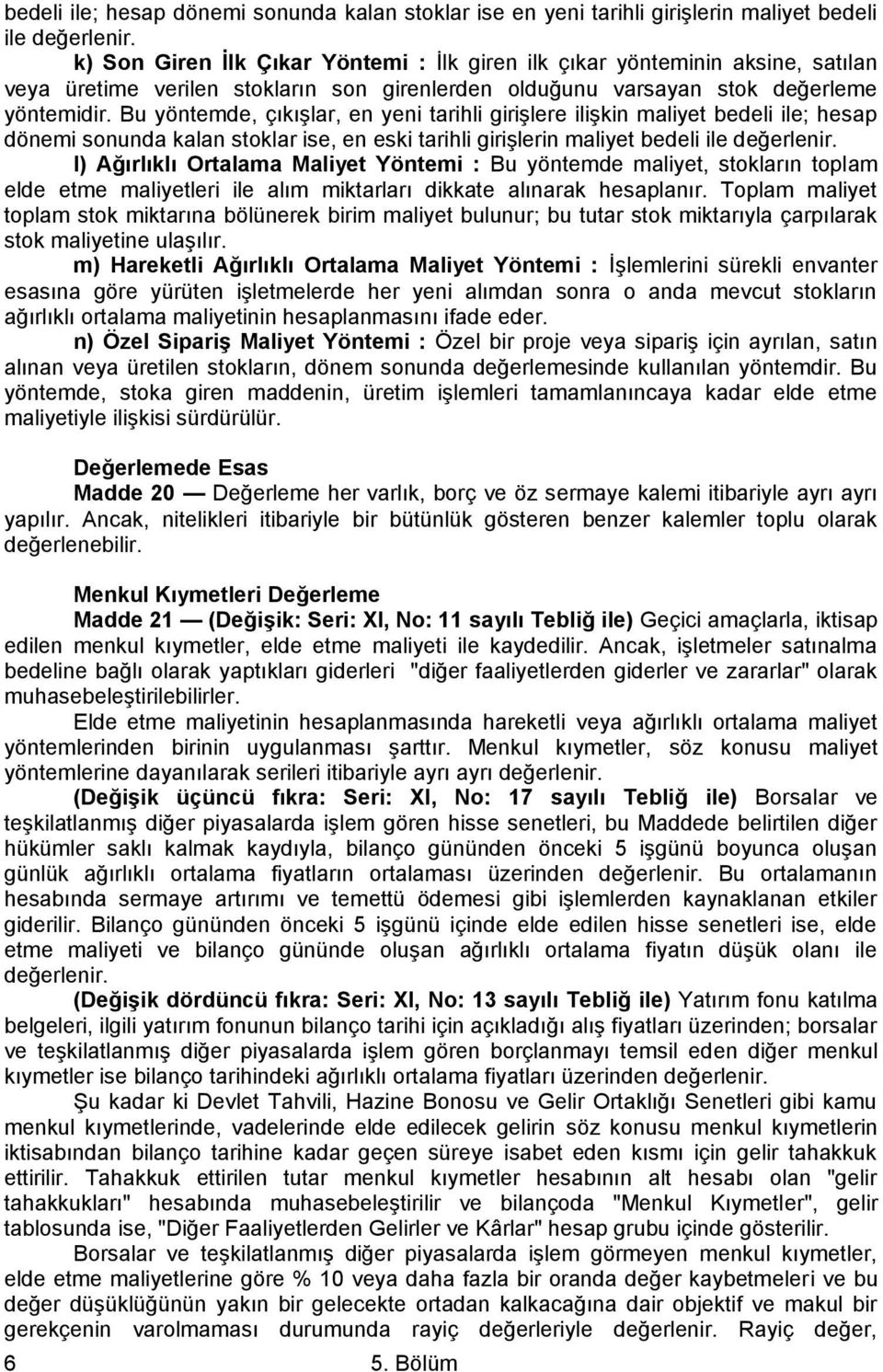 Bu yöntemde, çıkışlar, en yeni tarihli girişlere ilişkin maliyet bedeli ile; hesap dönemi sonunda kalan stoklar ise, en eski tarihli girişlerin maliyet bedeli ile değerlenir.