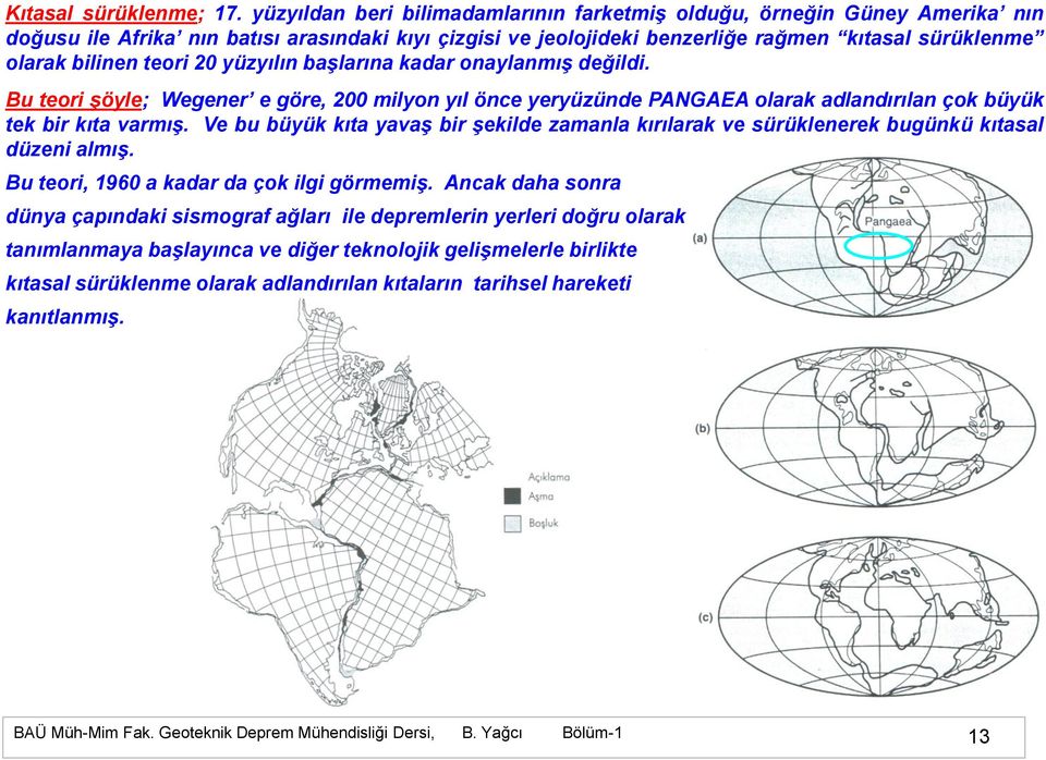 bilinen teori 20 yüzyılın baģlarına kadar onaylanmıģ değildi. Bu teori Ģöyle; Wegener e göre, 200 milyon yıl önce yeryüzünde PANGAEA olarak adlandırılan çok büyük tek bir kıta varmıģ.