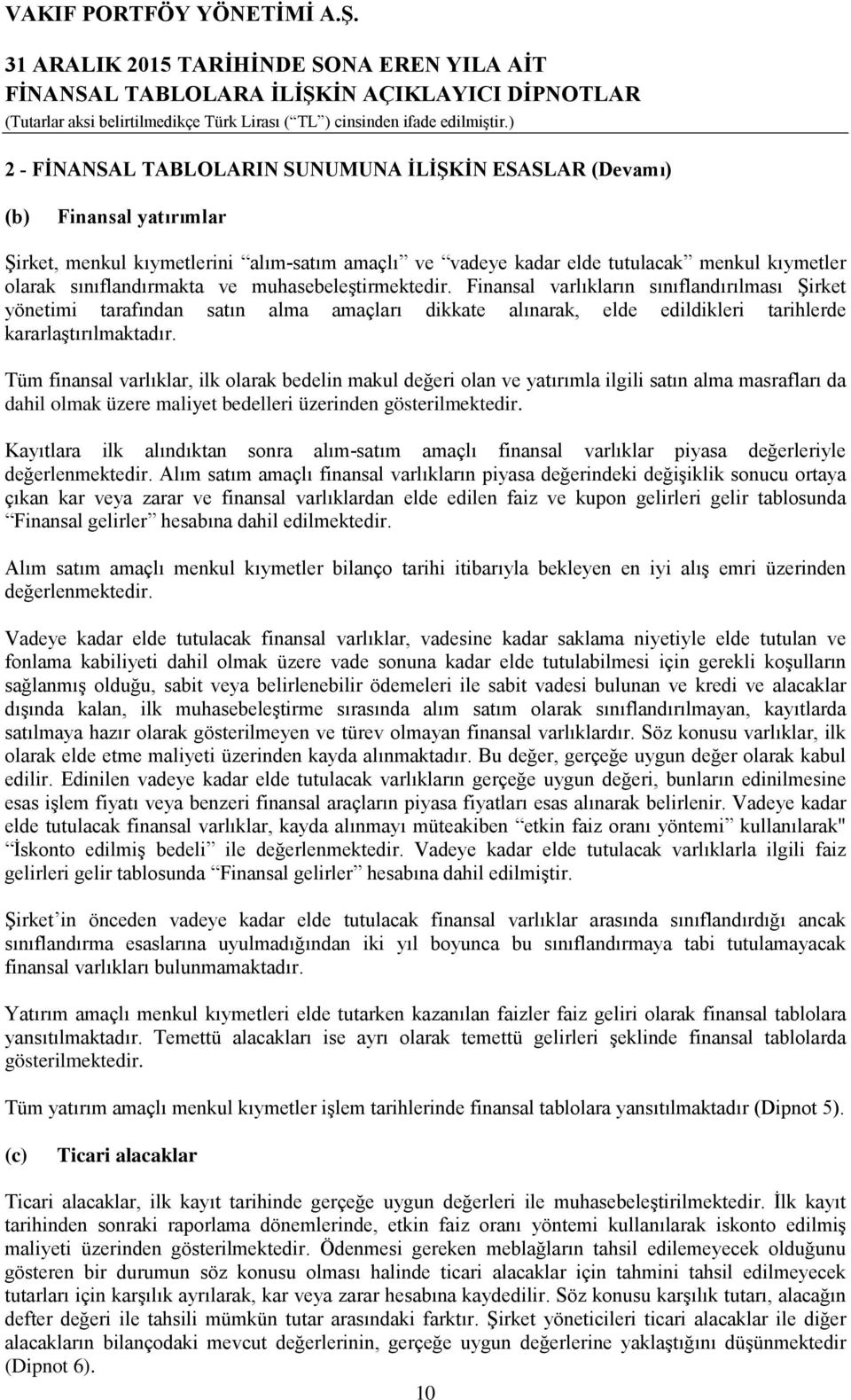 Tüm finansal varlıklar, ilk olarak bedelin makul değeri olan ve yatırımla ilgili satın alma masrafları da dahil olmak üzere maliyet bedelleri üzerinden gösterilmektedir.