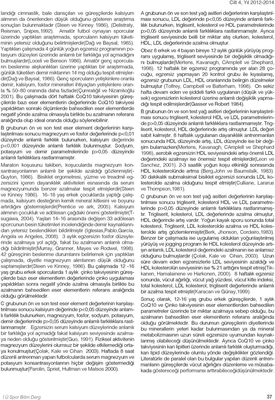 Yaptıkları çalışmada 4 günlük yoğun egzersiz programının potasyum düzeyleri üzerinde anlamlı bir farklılığa yol açmadığını bulmuşlardır(loosli ve Benson 1986).