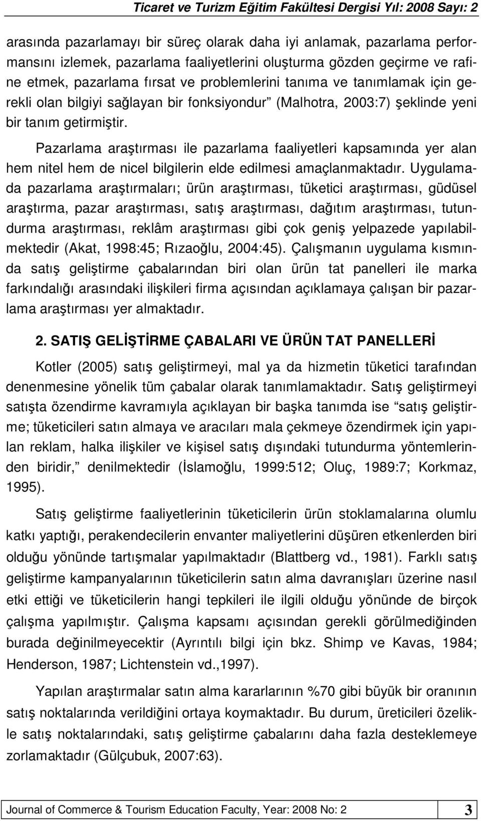 Pazarlama araştırması ile pazarlama faaliyetleri kapsamında yer alan hem nitel hem de nicel bilgilerin elde edilmesi amaçlanmaktadır.