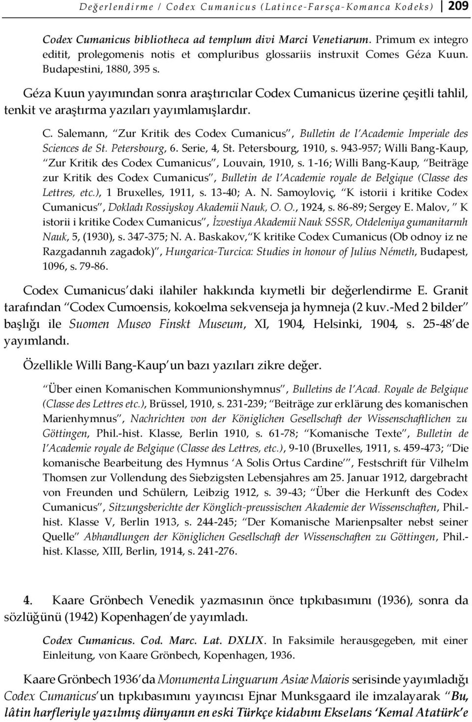 Géza Kuun yayımından sonra araştırıcılar Codex Cumanicus üzerine çeşitli tahlil, tenkit ve araştırma yazıları yayımlamışlardır. C. Salemann, Zur Kritik des Codex Cumanicus, Bulletin de l Academie Imperiale des Sciences de St.