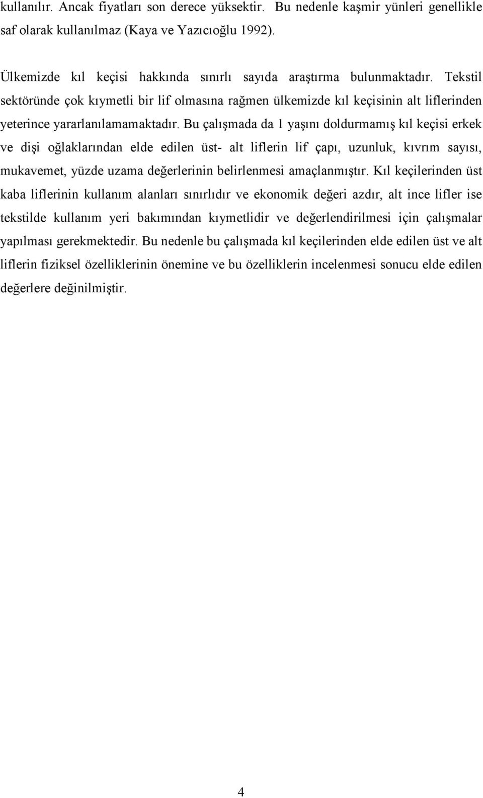 Bu çalışmada da 1 yaşını doldurmamış kıl keçisi erkek ve dişi oğlaklarından elde edilen üst- alt liflerin lif çapı, uzunluk, kıvrım sayısı, mukavemet, yüzde uzama değerlerinin belirlenmesi