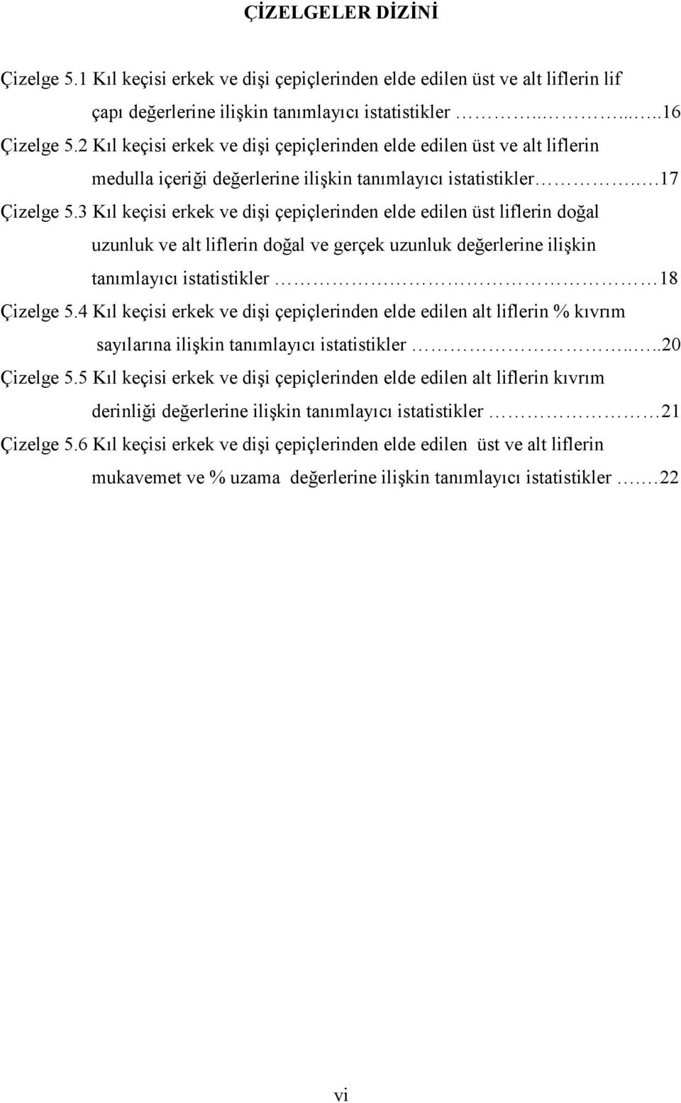 3 Kıl keçisi erkek ve dişi çepiçlerinden elde edilen üst liflerin doğal uzunluk ve alt liflerin doğal ve gerçek uzunluk değerlerine ilişkin tanımlayıcı istatistikler 18 Çizelge 5.