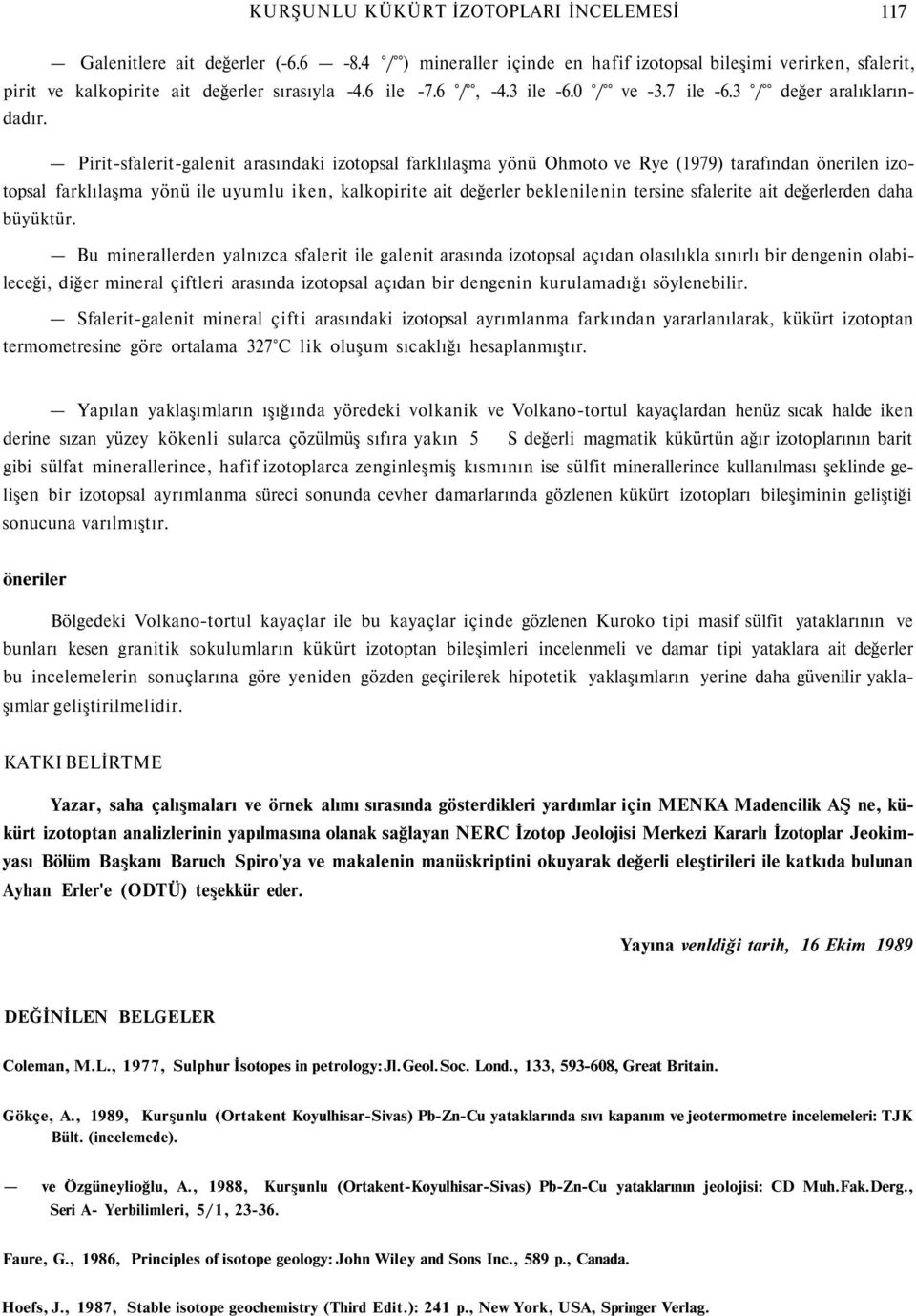 Pirit-sfalerit-galenit arasındaki izotopsal farklılaşma yönü Ohmoto ve Rye (1979) tarafından önerilen izotopsal farklılaşma yönü ile uyumlu iken, kalkopirite ait değerler beklenilenin tersine