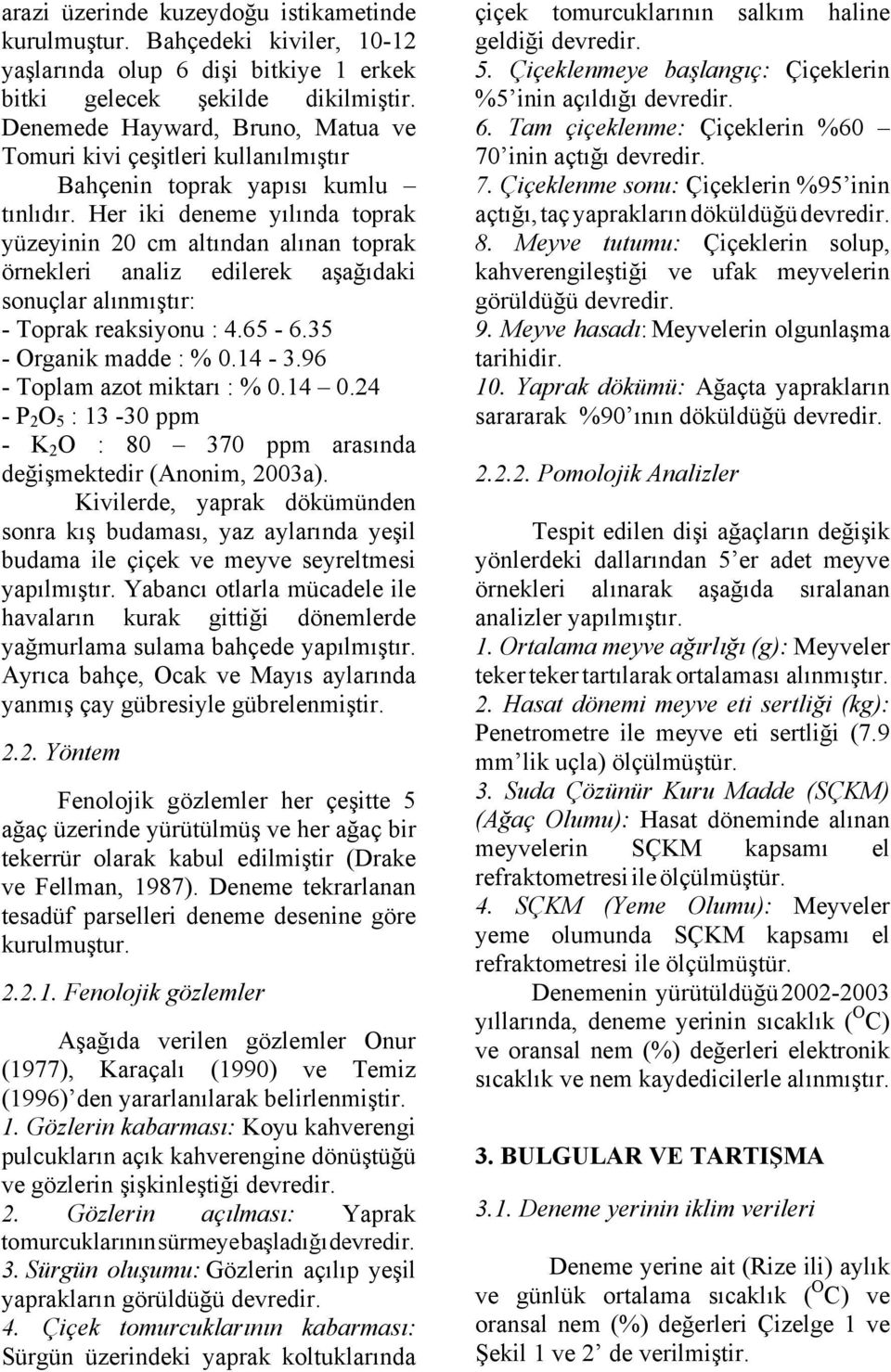 Her iki deneme yılında toprak yüzeyinin 20 cm altından alınan toprak örnekleri analiz edilerek aşağıdaki sonuçlar alınmıştır: - Toprak reaksiyonu : 4.65-6.35 - Organik madde : % 0.14-3.