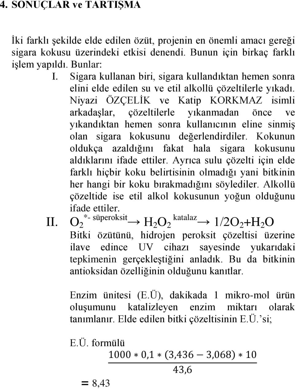 Niyazi ÖZÇELİK ve Katip KORKMAZ isimli arkadaşlar, çözeltilerle yıkanmadan önce ve yıkandıktan hemen sonra kullanıcının eline sinmiş olan sigara kokusunu değerlendirdiler.