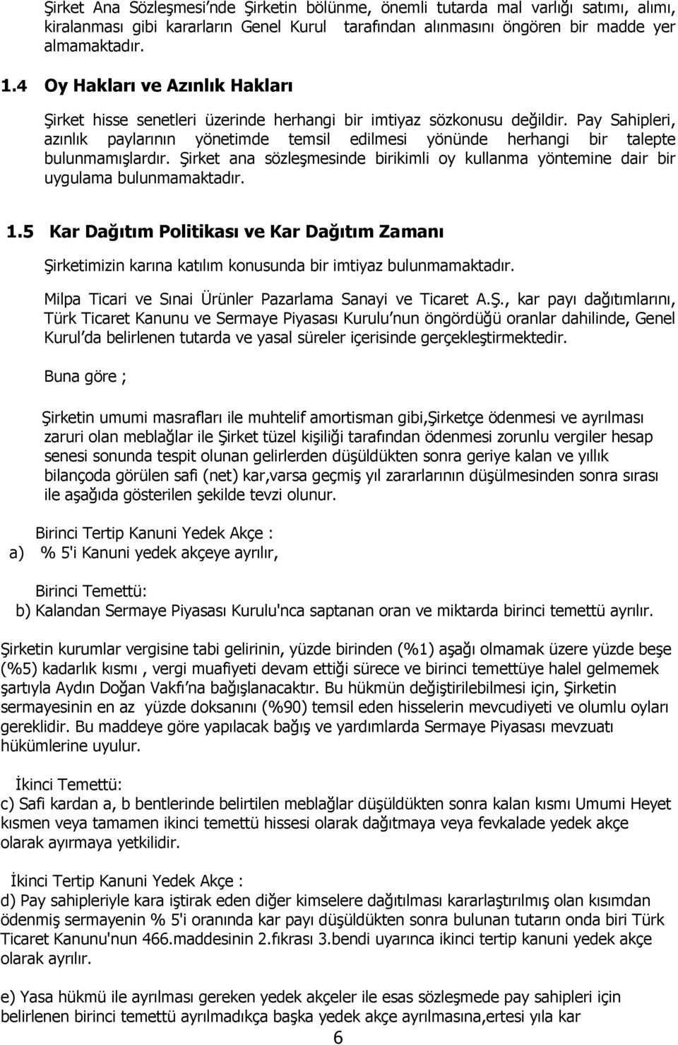 Pay Sahipleri, azınlık paylarının yönetimde temsil edilmesi yönünde herhangi bir talepte bulunmamışlardır. Şirket ana sözleşmesinde birikimli oy kullanma yöntemine dair bir uygulama bulunmamaktadır.