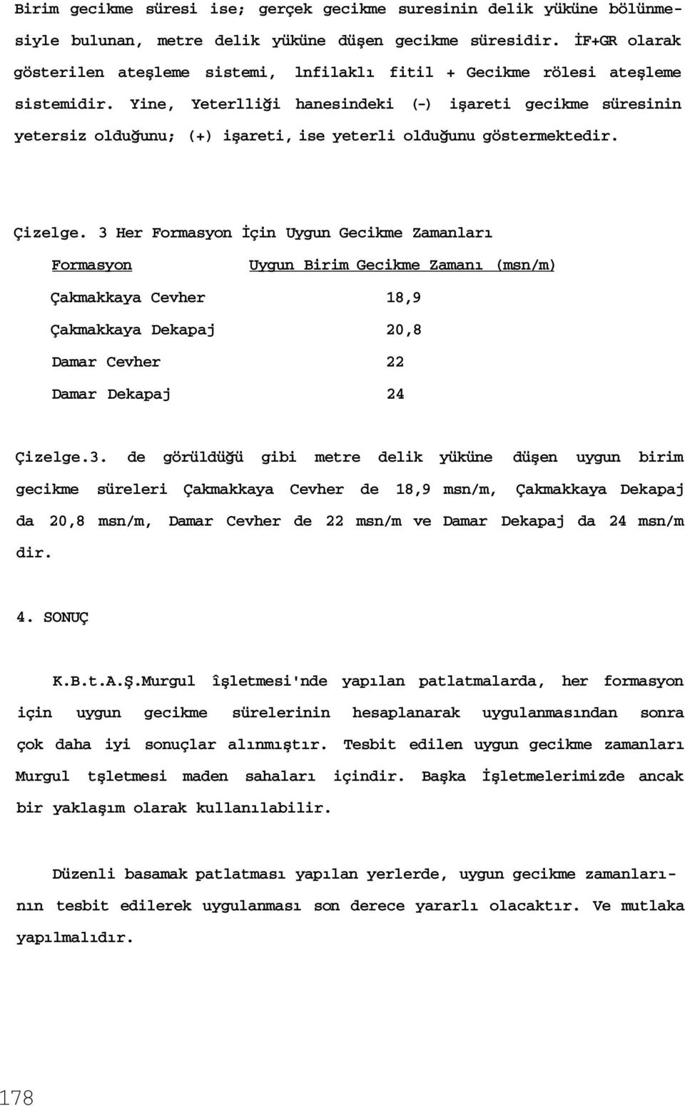 Yine, Yeterlliği hanesindeki (-) işareti gecikme süresinin yetersiz olduğunu; (+) işareti, ise yeterli olduğunu göstermektedir. Çizelge.