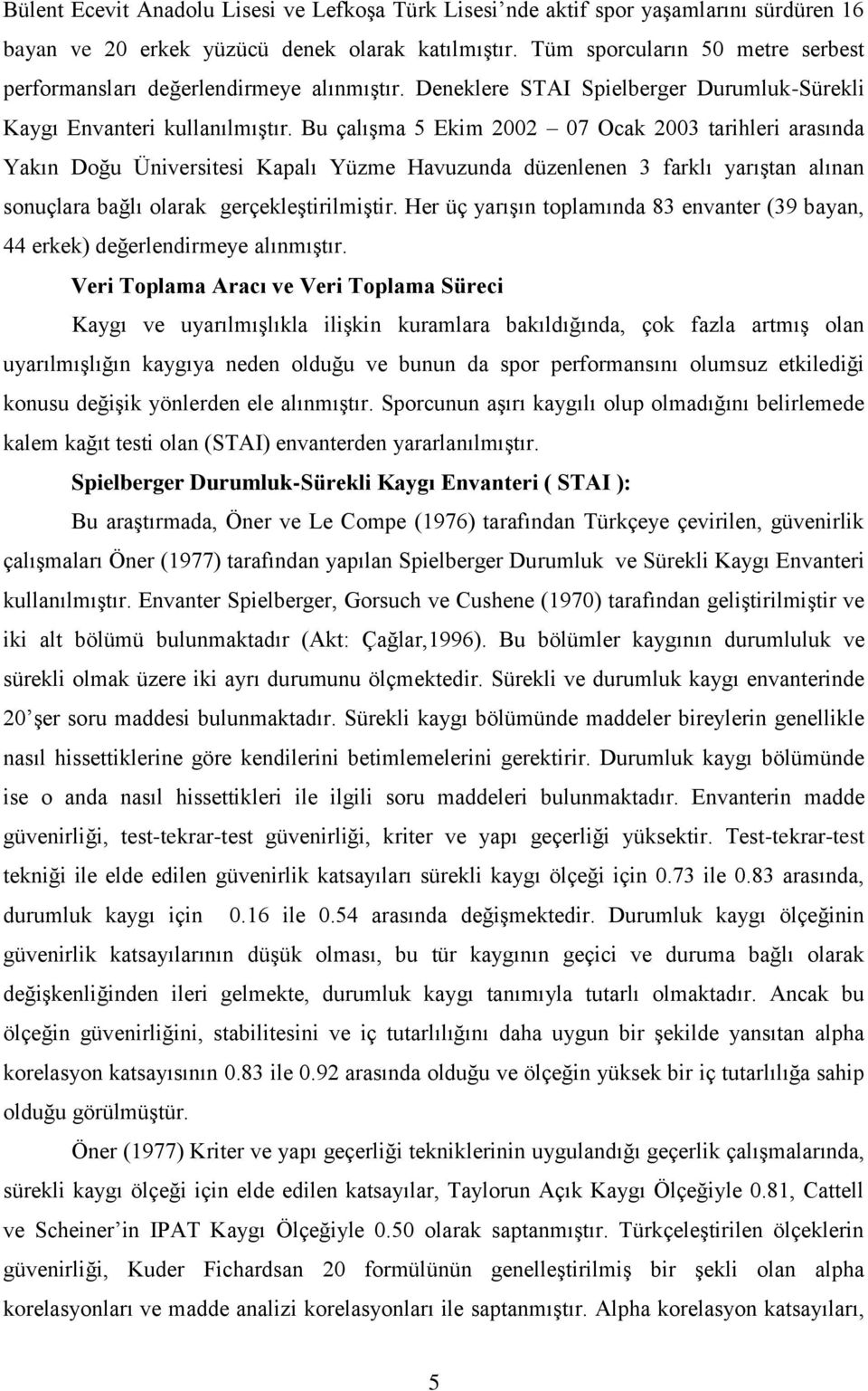 Bu çalışma 5 Ekim 2002 07 Ocak 2003 tarihleri arasında Yakın Doğu Üniversitesi Kapalı Yüzme Havuzunda düzenlenen 3 farklı yarıştan alınan sonuçlara bağlı olarak gerçekleştirilmiştir.