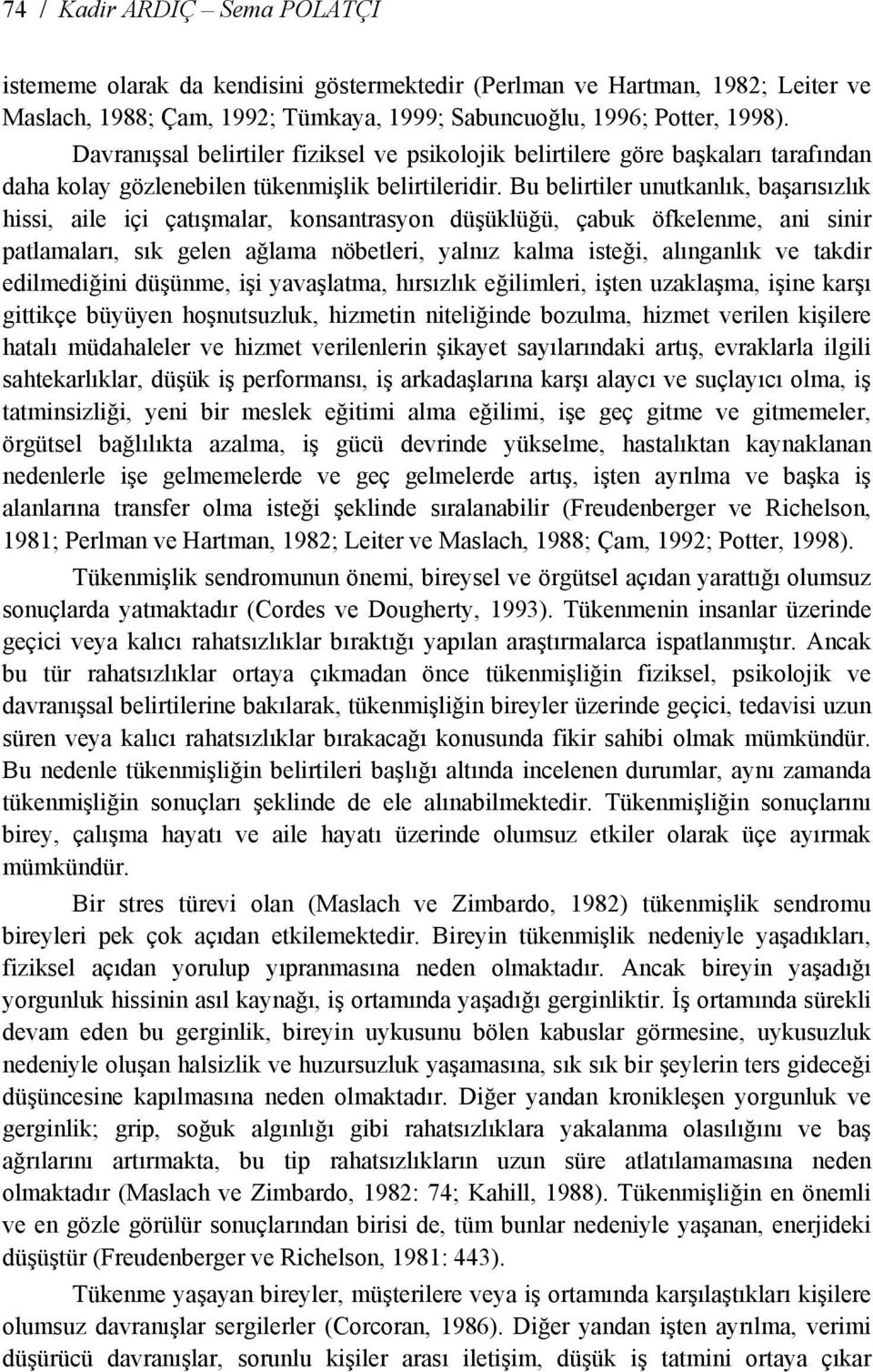 Bu belirtiler unutkanlık, başarısızlık hissi, aile içi çatışmalar, konsantrasyon düşüklüğü, çabuk öfkelenme, ani sinir patlamaları, sık gelen ağlama nöbetleri, yalnız kalma isteği, alınganlık ve