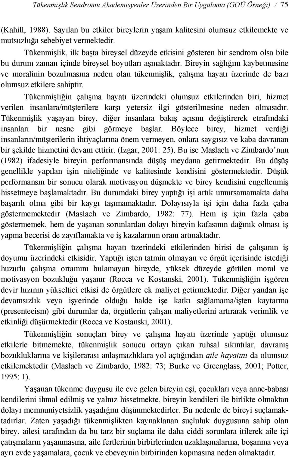 Bireyin sağlığını kaybetmesine ve moralinin bozulmasına neden olan tükenmişlik, çalışma hayatı üzerinde de bazı olumsuz etkilere sahiptir.