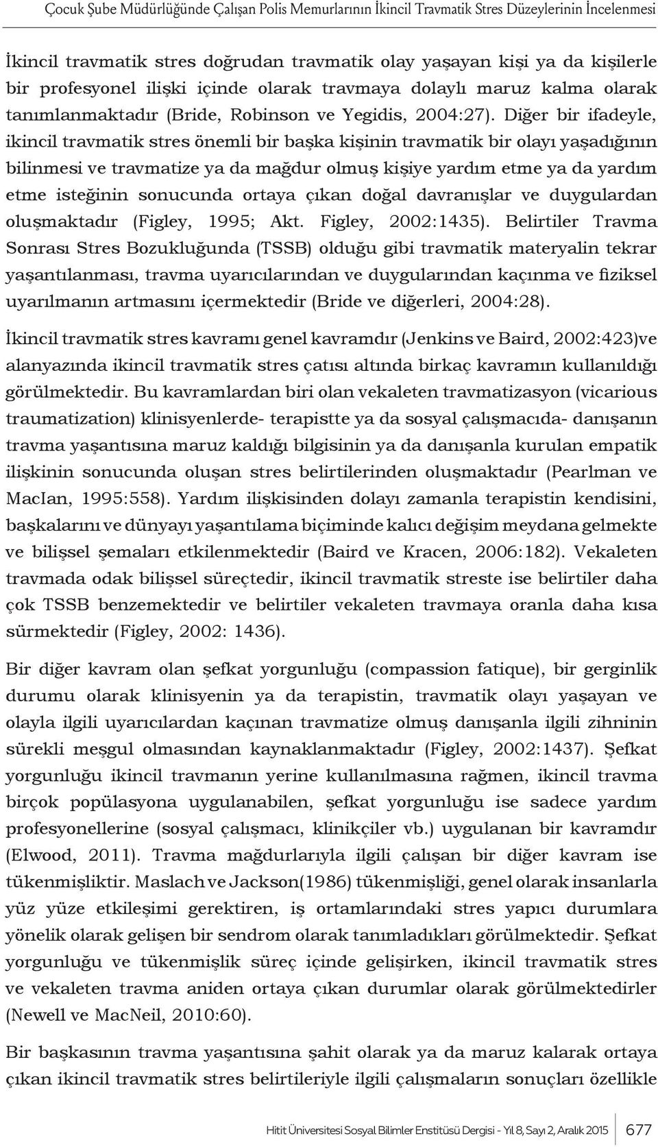 Diğer bir ifadeyle, ikincil travmatik stres önemli bir başka kişinin travmatik bir olayı yaşadığının bilinmesi ve travmatize ya da mağdur olmuş kişiye yardım etme ya da yardım etme isteğinin