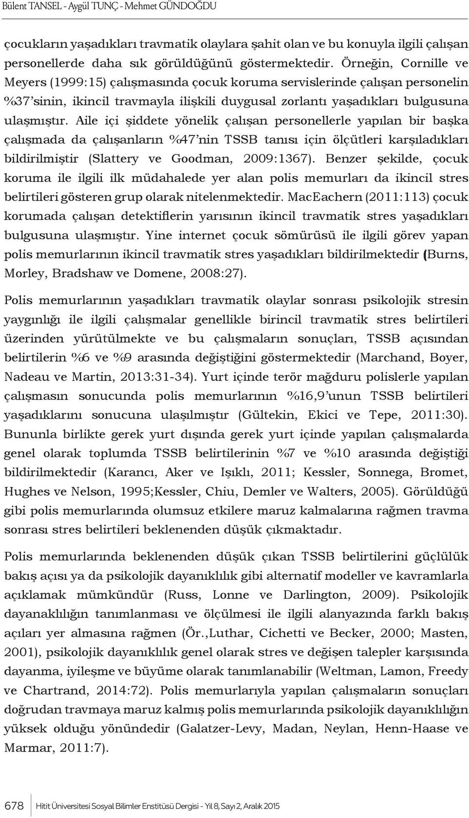 Aile içi şiddete yönelik çalışan personellerle yapılan bir başka çalışmada da çalışanların %47 nin TSSB tanısı için ölçütleri karşıladıkları bildirilmiştir (Slattery ve Goodman, 2009:1367).