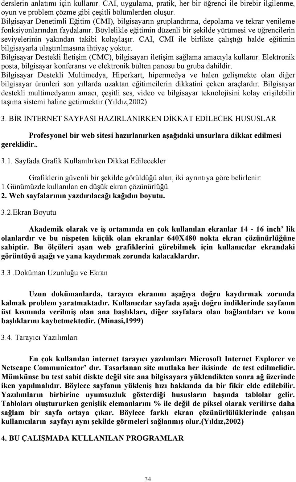 Böylelikle eğitimin düzenli bir şekilde yürümesi ve öğrencilerin seviyelerinin yakından takibi kolaylaşır. CAI, CMI ile birlikte çalıştığı halde eğitimin bilgisayarla ulaştırılmasına ihtiyaç yoktur.