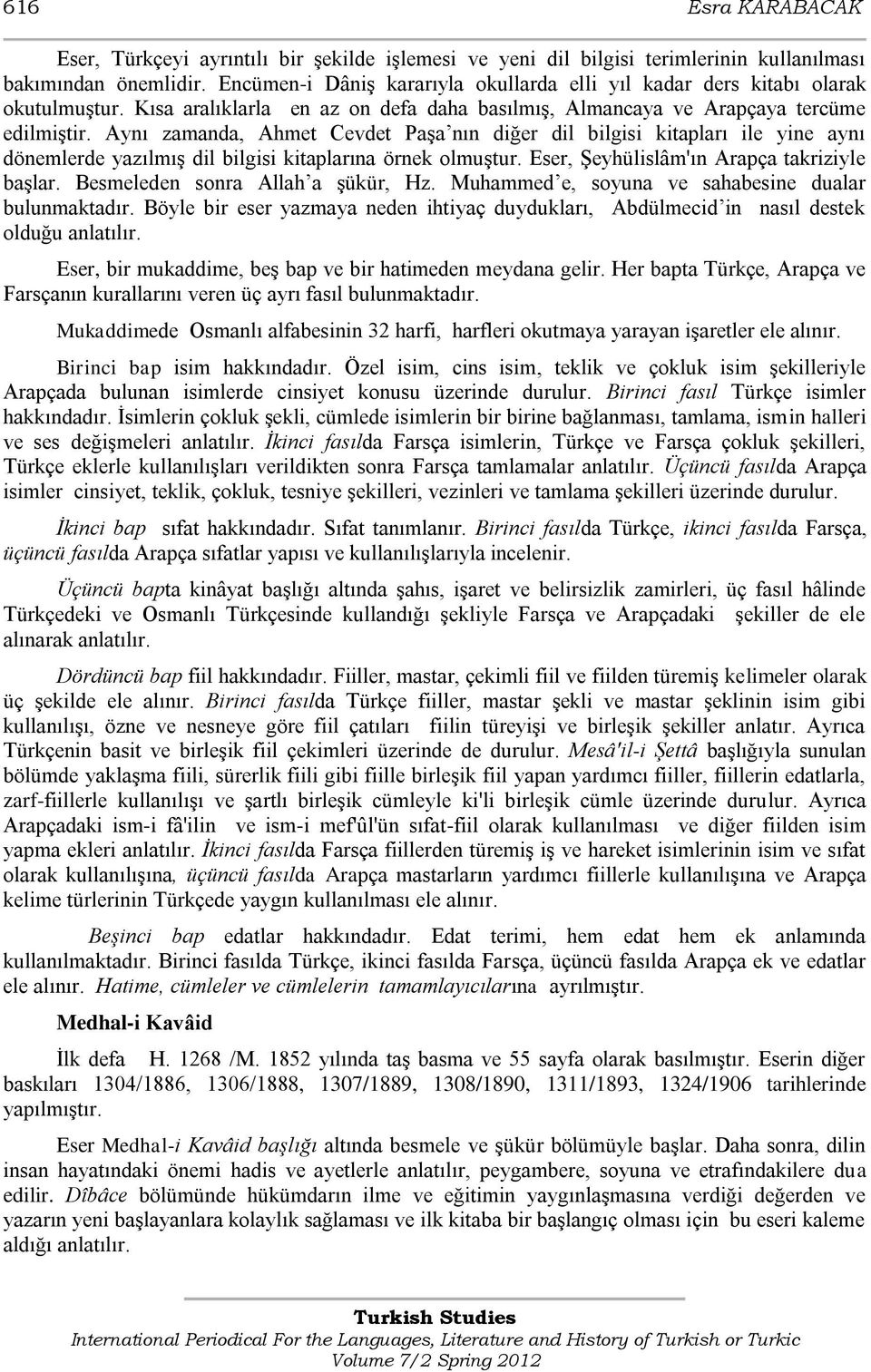 Aynı zamanda, Ahmet Cevdet PaĢa nın diğer dil bilgisi kitapları ile yine aynı dönemlerde yazılmıģ dil bilgisi kitaplarına örnek olmuģtur. Eser, ġeyhülislâm'ın Arapça takriziyle baģlar.
