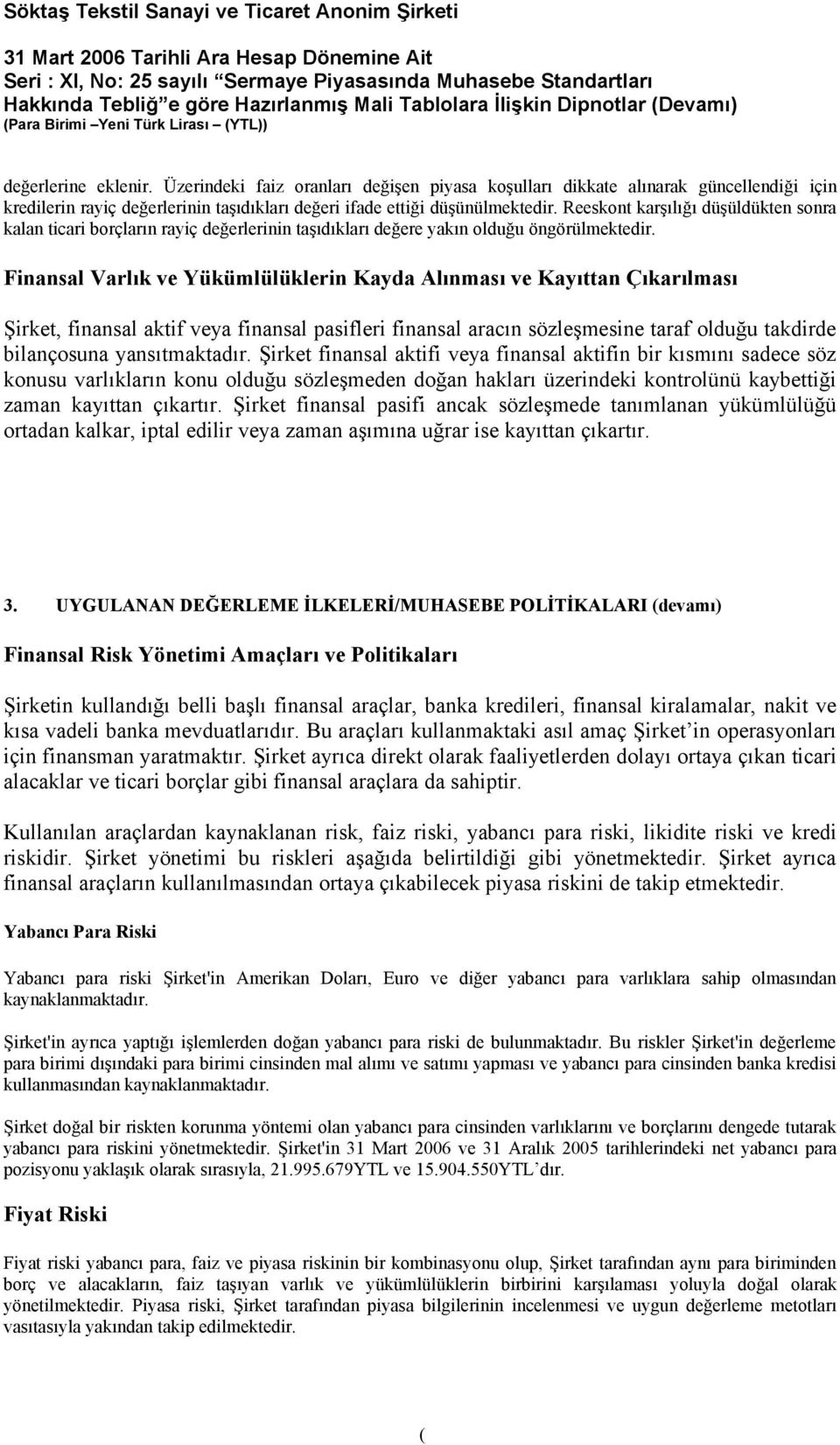 Finansal Varlık ve Yükümlülüklerin Kayda Alınması ve Kayıttan Çıkarılması Şirket, finansal aktif veya finansal pasifleri finansal aracın sözleşmesine taraf olduğu takdirde bilançosuna yansıtmaktadır.