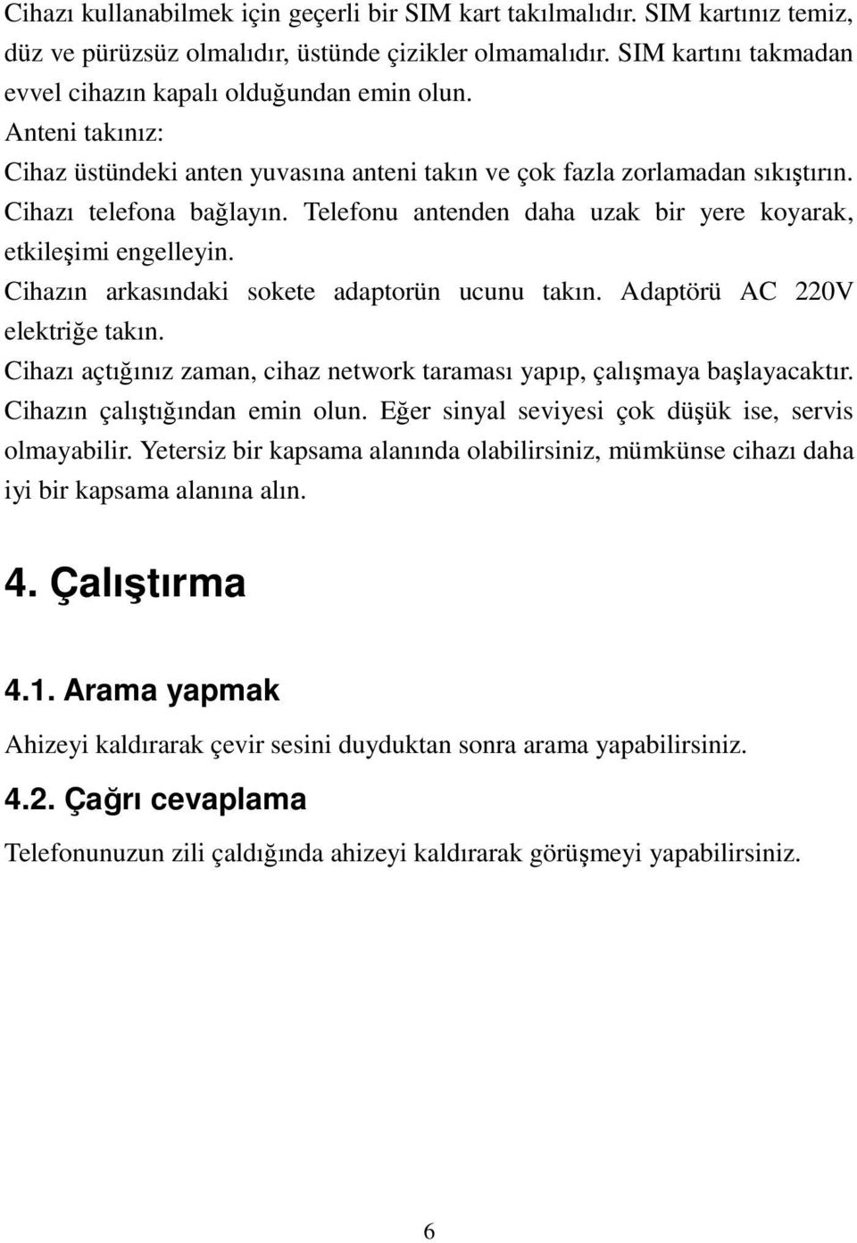 Telefonu antenden daha uzak bir yere koyarak, etkileşimi engelleyin. Cihazın arkasındaki sokete adaptorün ucunu takın. Adaptörü AC 220V elektriğe takın.