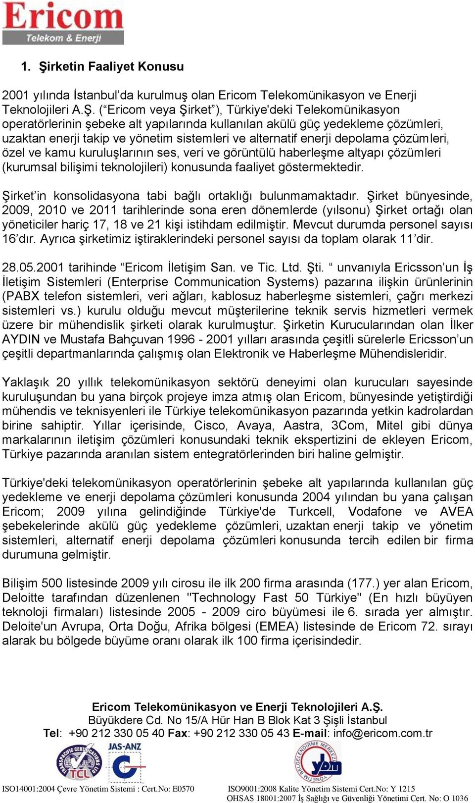 altyapı çözümleri (kurumsal bilişimi teknolojileri) konusunda faaliyet göstermektedir. Şirket in konsolidasyona tabi bağlı ortaklığı bulunmamaktadır.