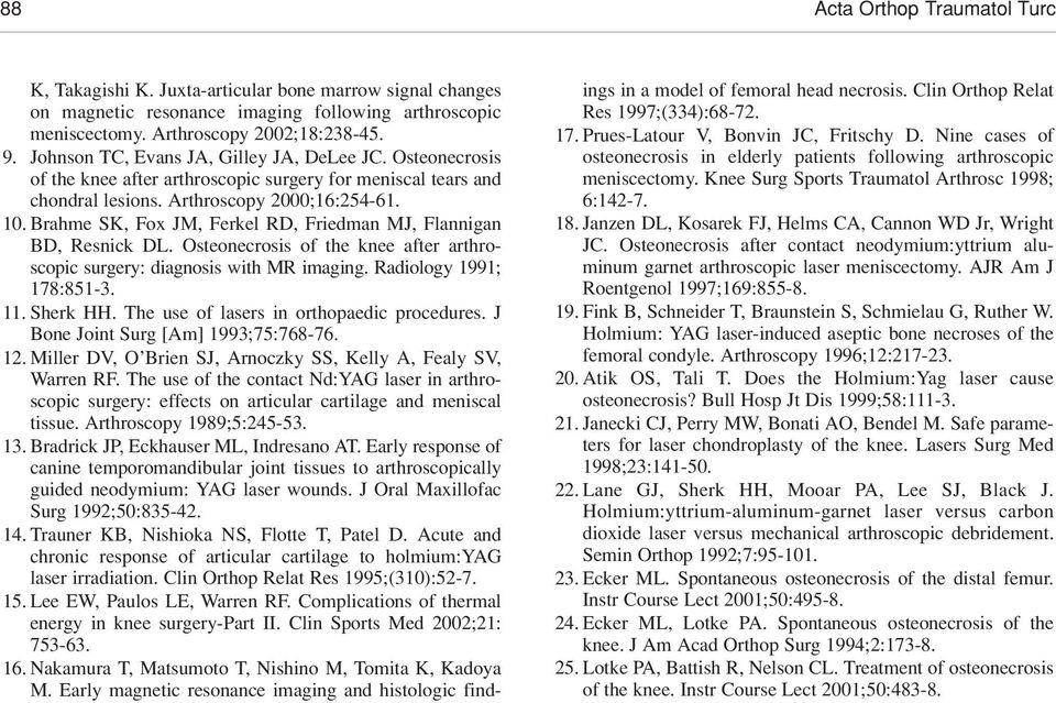 Brahme SK, Fox JM, Ferkel RD, Friedman MJ, Flannigan BD, Resnick DL. Osteonecrosis of the knee after arthroscopic surgery: diagnosis with MR imaging. Radiology 1991; 178:851-3. 11. Sherk HH.