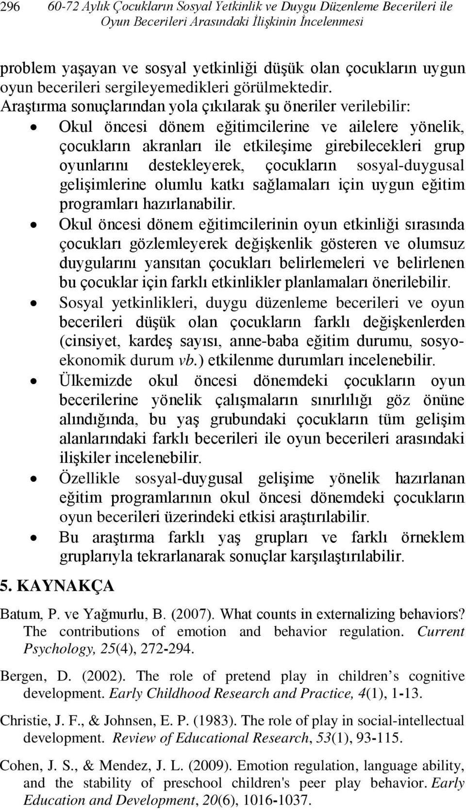 Araştırma sonuçlarından yola çıkılarak şu öneriler verilebilir: Okul öncesi dönem eğitimcilerine ve ailelere yönelik, çocukların akranları ile etkileşime girebilecekleri grup oyunlarını