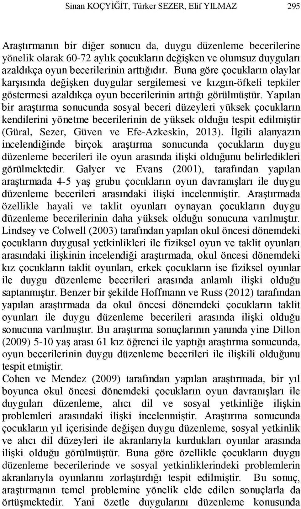 Yapılan bir araştırma sonucunda sosyal beceri düzeyleri yüksek çocukların kendilerini yönetme becerilerinin de yüksek olduğu tespit edilmiştir (Güral, Sezer, Güven ve Efe-Azkeskin, 2013).