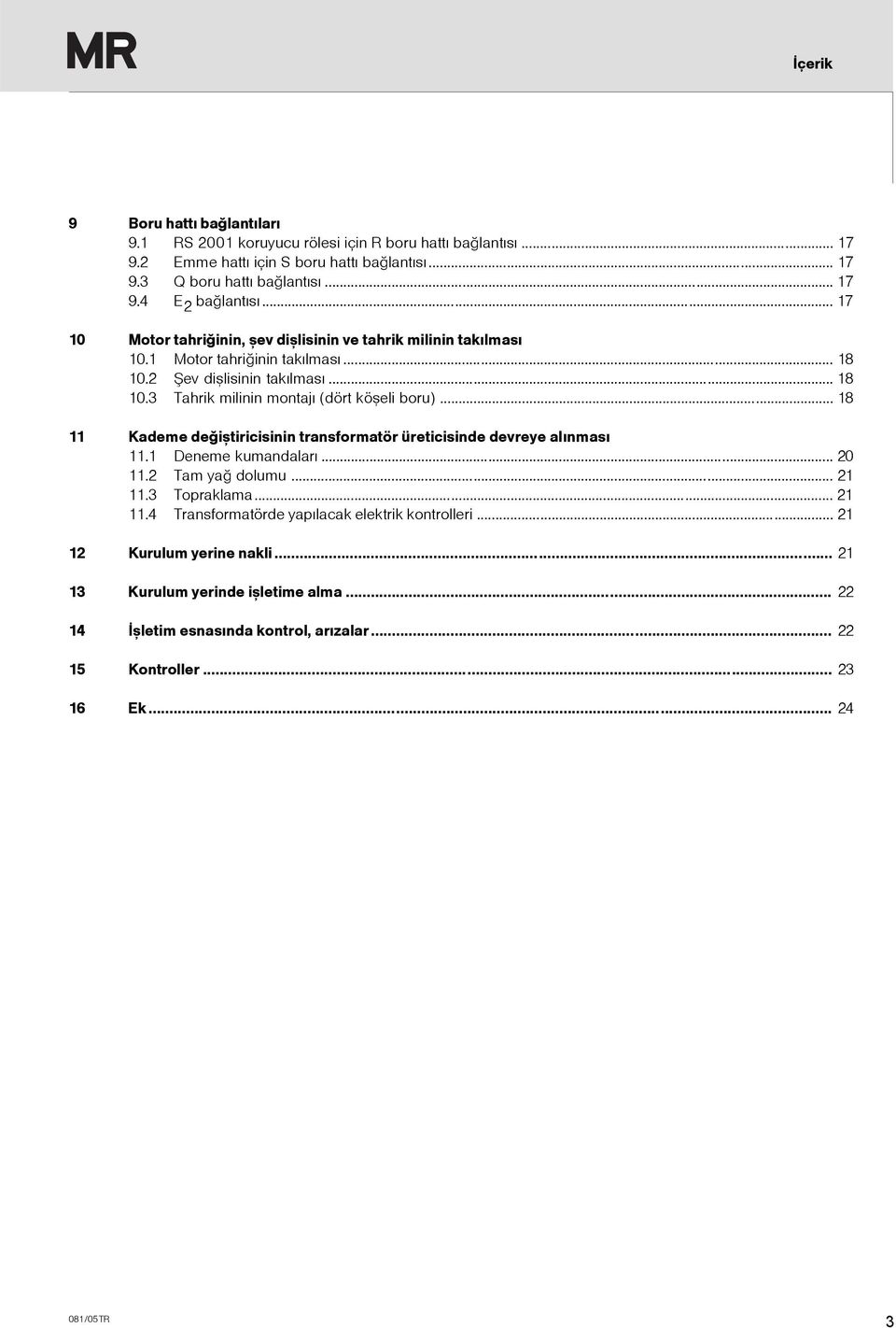 .. 18 11 Kademe deðiþtiricisinin transformatör üreticisinde devreye alýnmasý 11.1 Deneme kumandalarý... 20 11.2 Tam yað dolumu... 21 11.3 Topraklama... 21 11.4 Transformatörde yapýlacak elektrik kontrolleri.