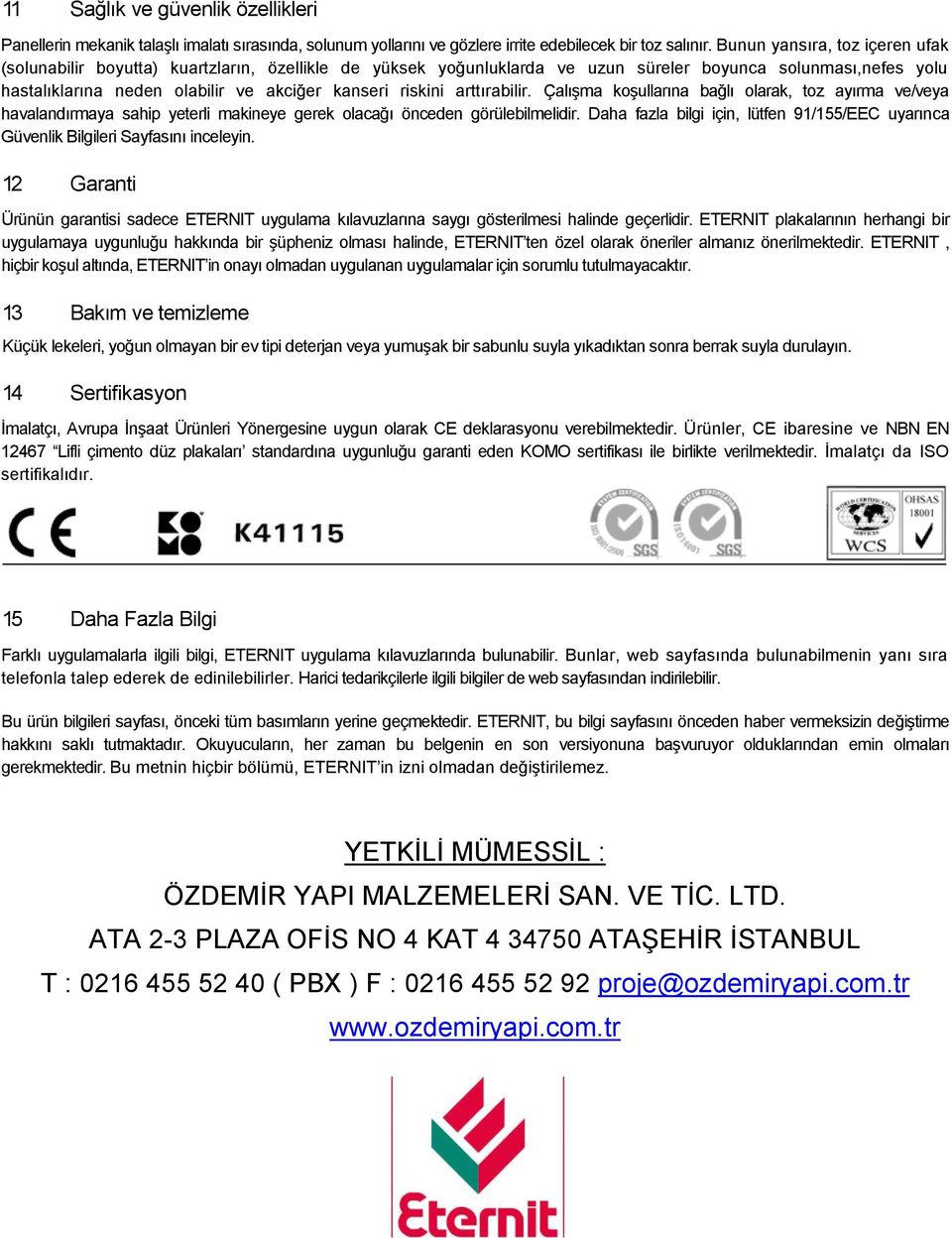 riskini arttırabilir. Çalışma koşullarına bağlı olarak, toz ayırma ve/veya havalandırmaya sahip yeterli makineye gerek olacağı önceden görülebilmelidir.