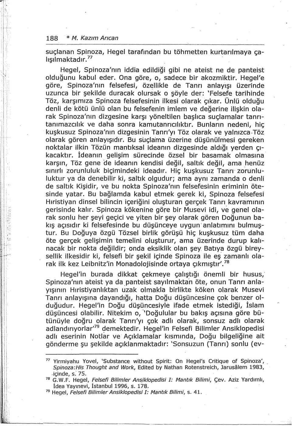 Hegel'e göre, Spinoza'nın felsefesi, özellikle de Tanrı anlayışı üzerinde uzunca bir şekilde duracak olursak o şöyle der: 'Felsefe tarihinde Töz, karşımıza Spinoza felsefesinin ilkesi olarak çıkar.