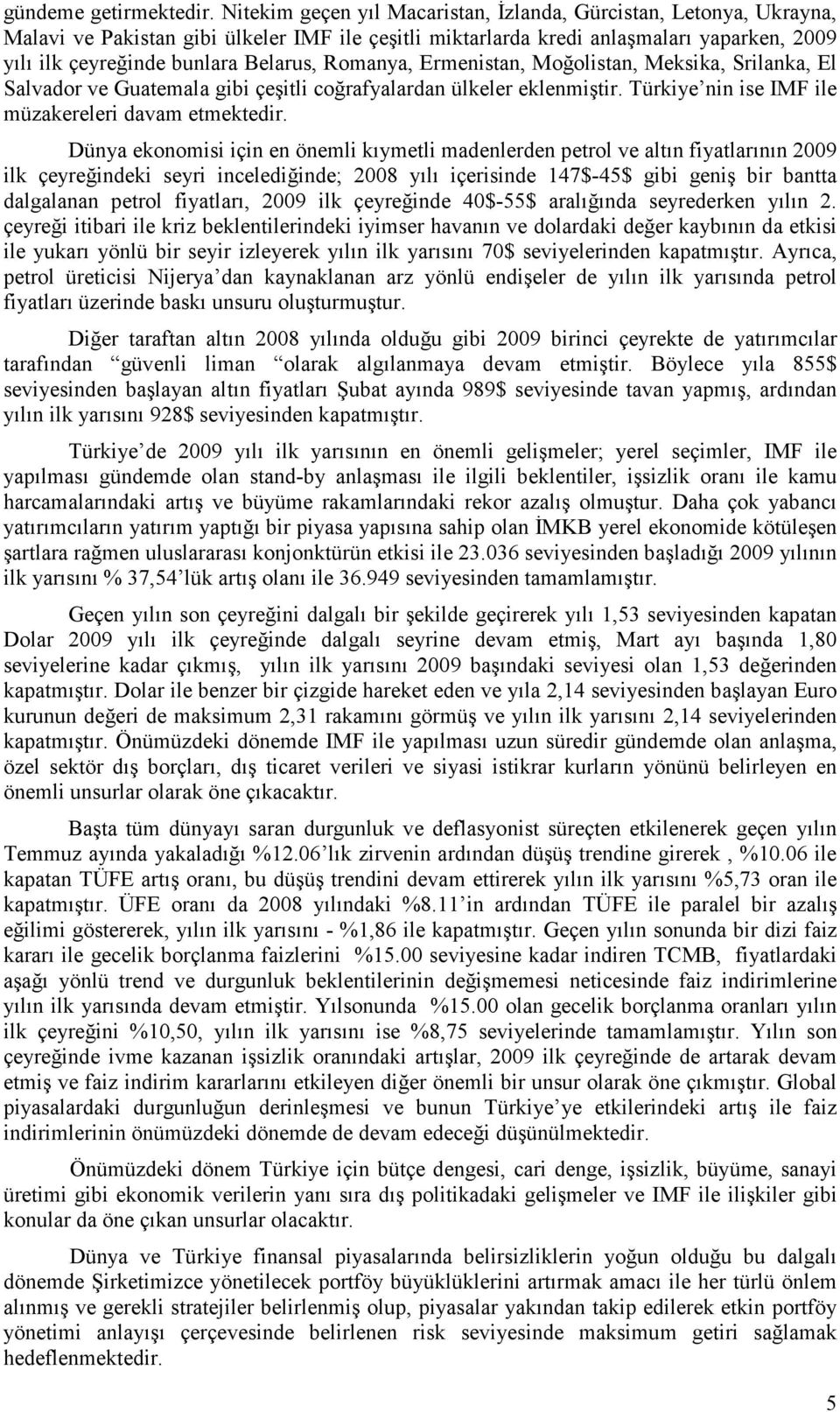 Romanya, Ermenistan, Moğolistan, Meksika, Srilanka, El Salvador ve Guatemala gibi çeşitli coğrafyalardan ülkeler eklenmiştir. Türkiye nin ise IMF ile müzakereleri davam etmektedir.