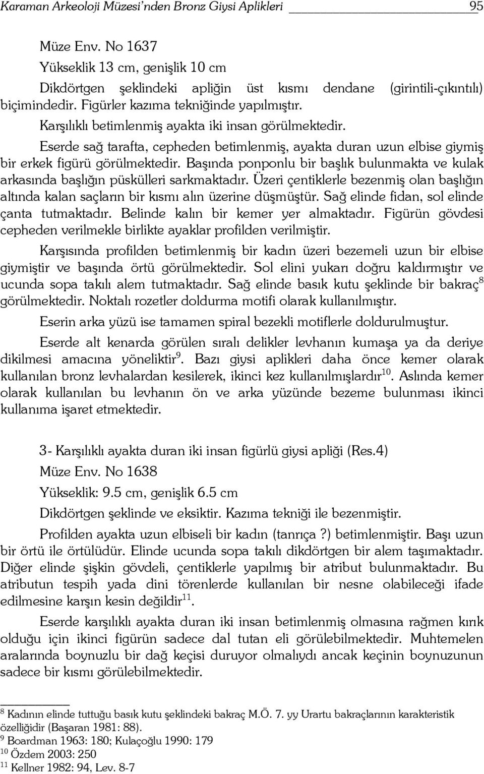 Başında ponponlu bir başlık bulunmakta ve kulak arkasında başlığın püskülleri sarkmaktadır. Üzeri çentiklerle bezenmiş olan başlığın altında kalan saçların bir kısmı alın üzerine düşmüştür.