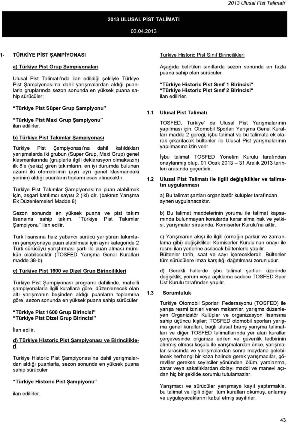 Şampiyonası na dahil yarışmalardan aldığı puanlarla gruplarında sezon sonunda en yüksek puana sahip sürücüler; Türkiye Pist Süper Grup Şampiyonu Türkiye Pist Maxi Grup Şampiyonu ilan edilirler.