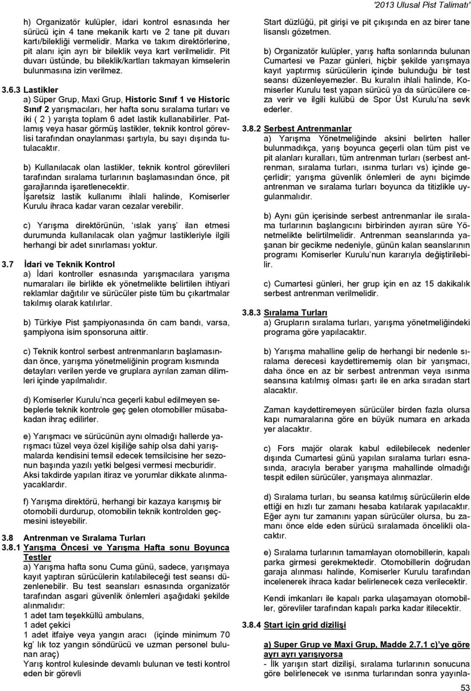 3 Lastikler a) Süper Grup, Maxi Grup, Historic Sınıf 1 ve Historic Sınıf 2 yarışmacıları, her hafta sonu sıralama turları ve iki ( 2 ) yarışta toplam 6 adet lastik kullanabilirler.