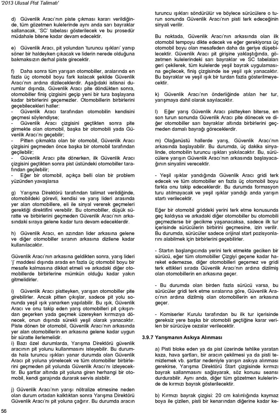 f) Daha sonra tüm yarışan otomobiller, aralarında en fazla üç otomobil boyu fark kalacak şekilde Güvenlik Aracı nın ardına dizileceklerdir.