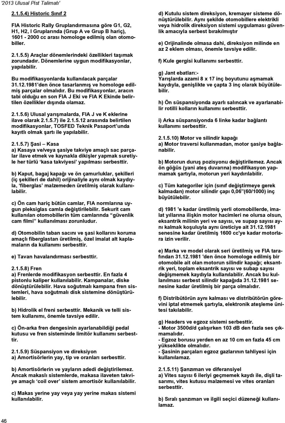 Bu modifikasyonlar, aracın tabi olduğu en son FIA J Eki ve FIA K Ekinde belirtilen özellikler dışında olamaz. 2.1.5.